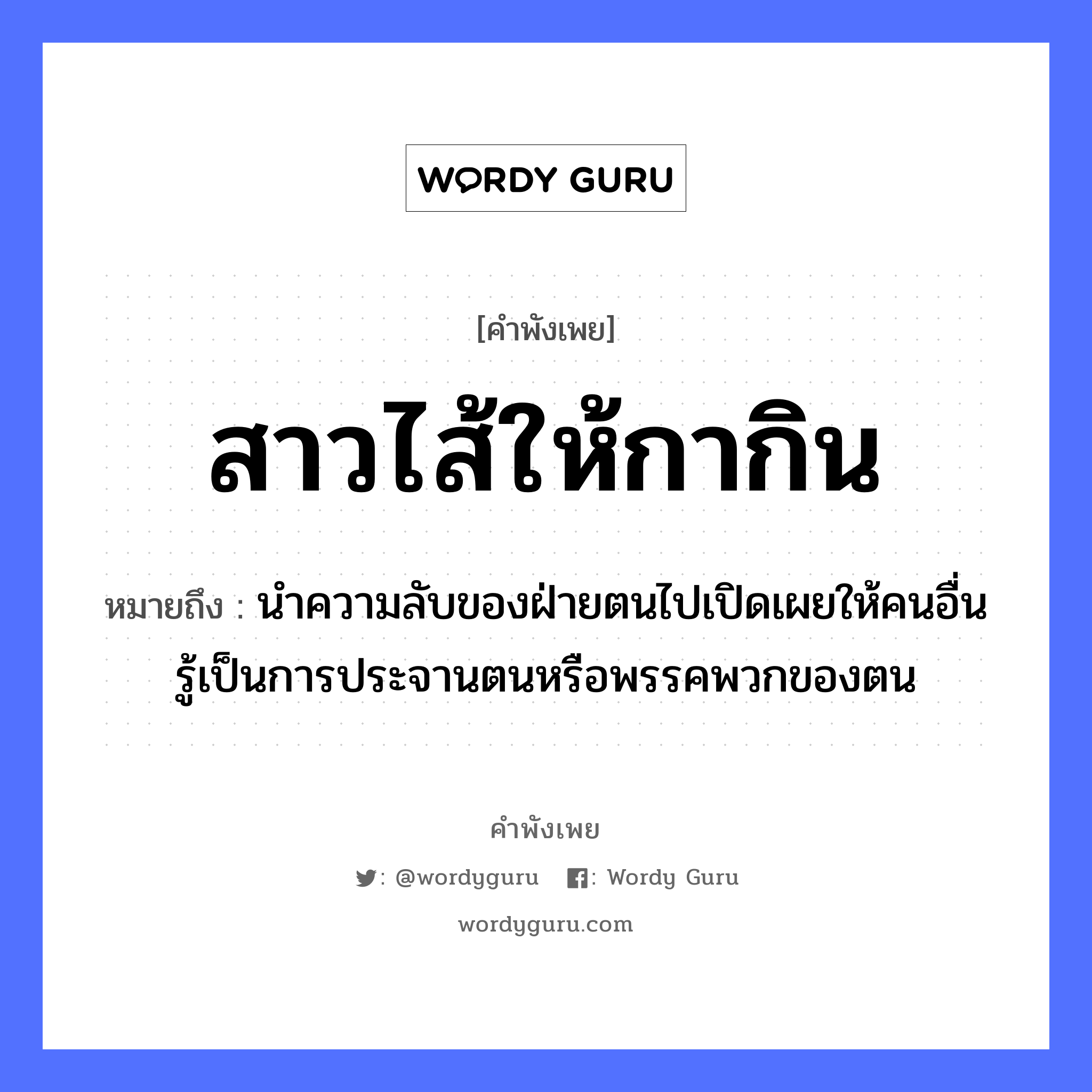 คำพังเพย: สาวไส้ให้กากิน หมายถึงอะไร?, หมายถึง นำความลับของฝ่ายตนไปเปิดเผยให้คนอื่นรู้เป็นการประจานตนหรือพรรคพวกของตน อวัยวะ ไส้ คำนาม คน สัตว์ กา