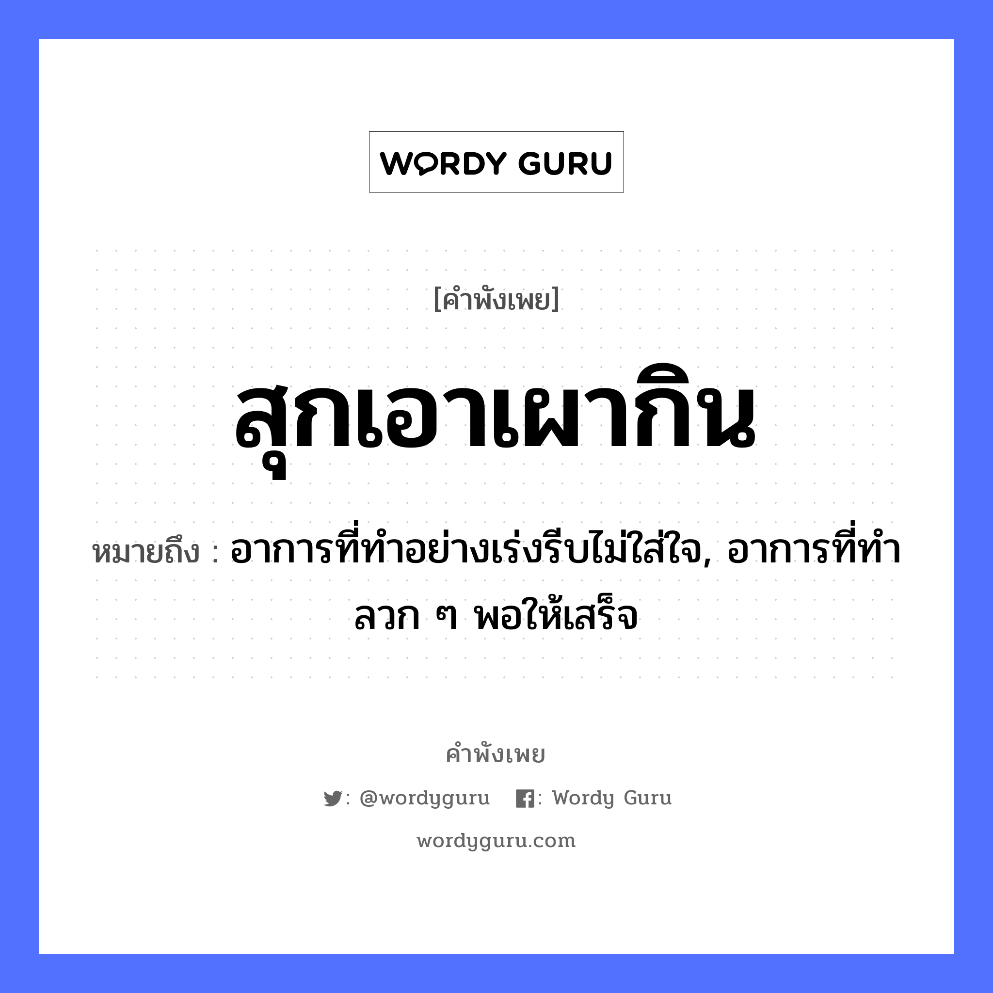 คำพังเพย: สุกเอาเผากิน หมายถึงอะไร?, หมายถึง อาการที่ทำอย่างเร่งรีบไม่ใส่ใจ, อาการที่ทำลวก ๆ พอให้เสร็จ อวัยวะ ใจ