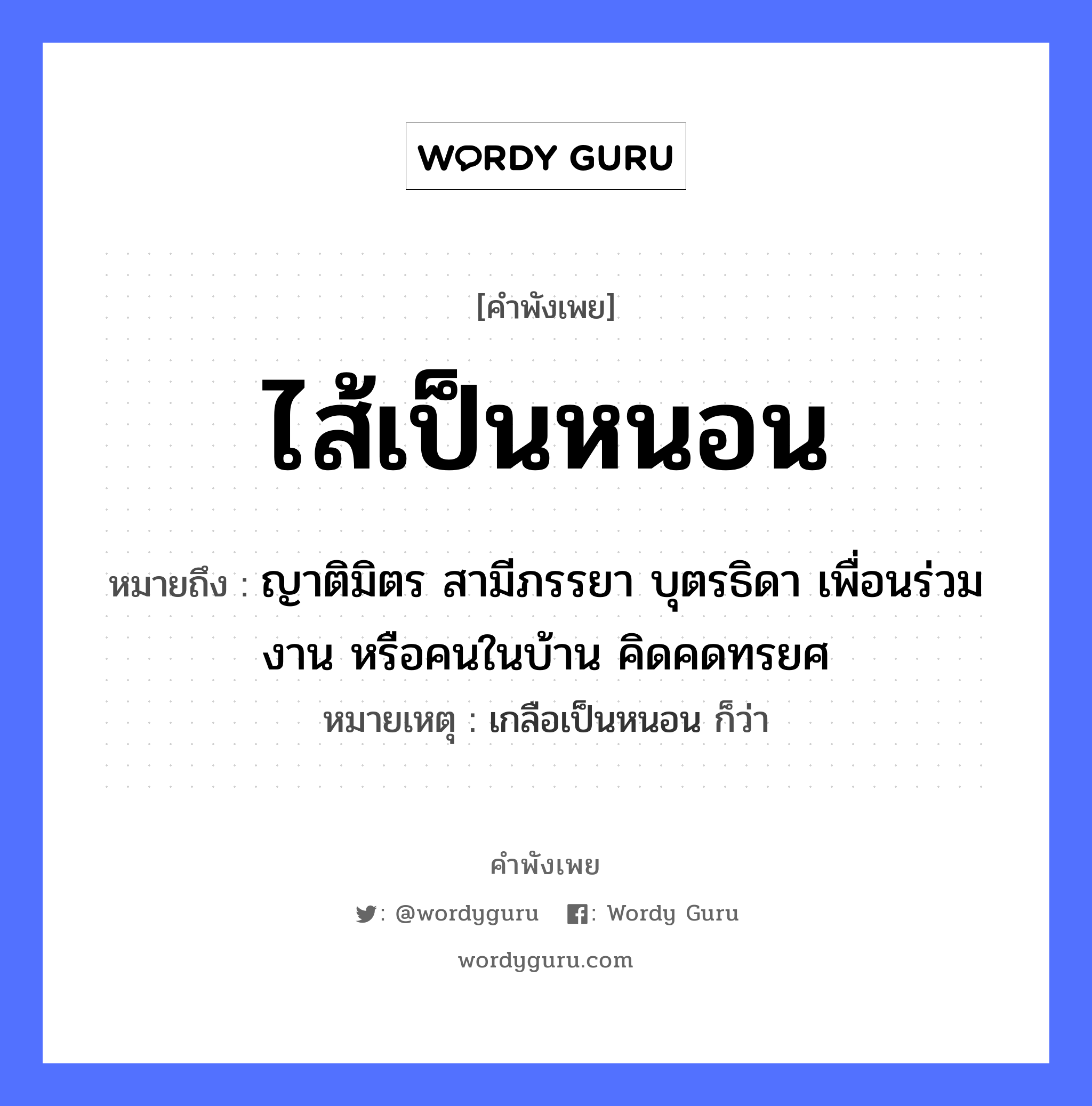 คำพังเพย: ไส้เป็นหนอน หมายถึงอะไร?, หมายถึง ญาติมิตร สามีภรรยา บุตรธิดา เพื่อนร่วมงาน หรือคนในบ้าน คิดคดทรยศ หมายเหตุ เกลือเป็นหนอน ก็ว่า ครอบครัว ญาติ คำนาม คน อวัยวะ ไส้