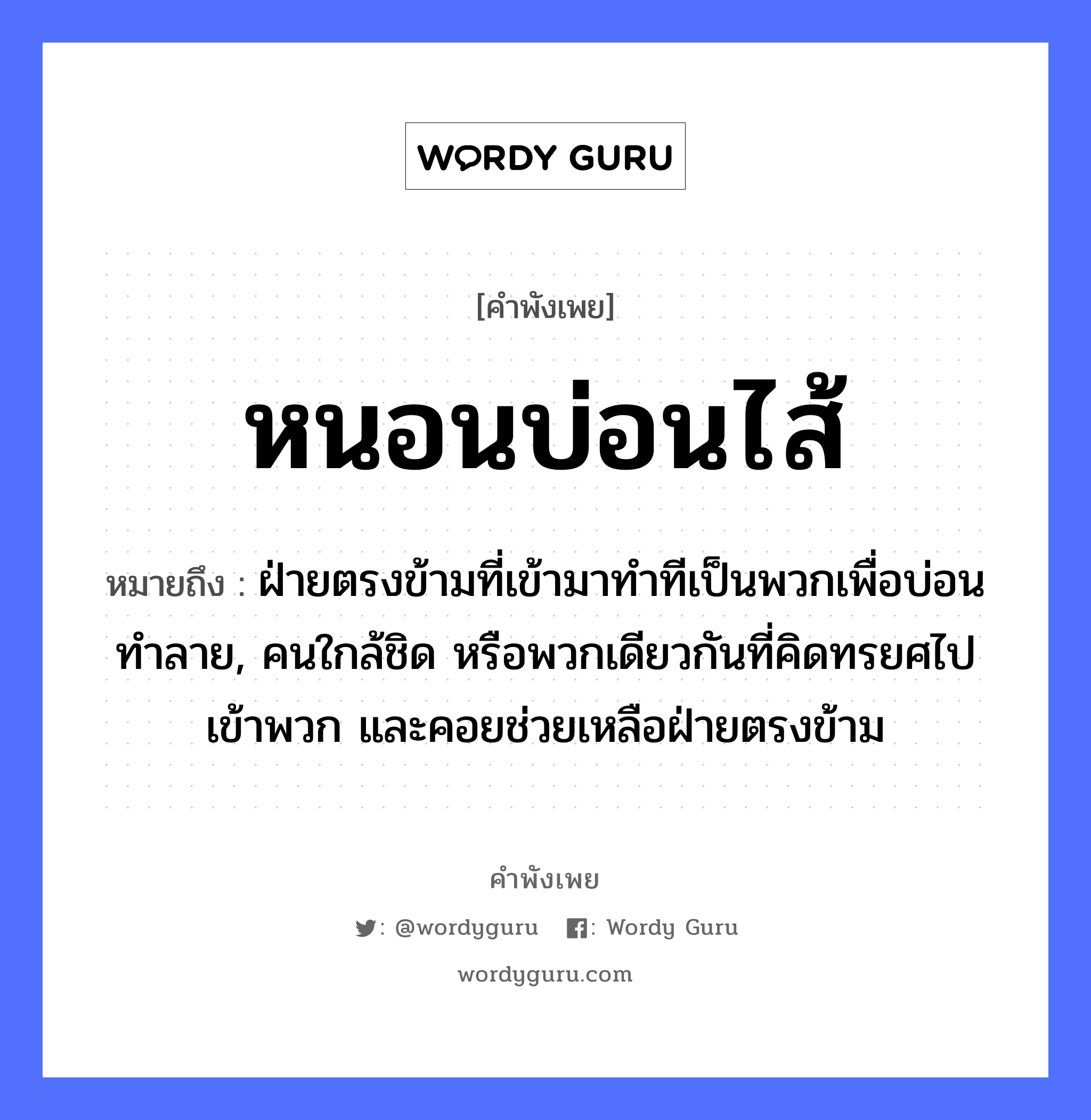 คำพังเพย: หนอนบ่อนไส้ หมายถึงอะไร?, หมายถึง ฝ่ายตรงข้ามที่เข้ามาทำทีเป็นพวกเพื่อบ่อนทำลาย, คนใกล้ชิด หรือพวกเดียวกันที่คิดทรยศไปเข้าพวก และคอยช่วยเหลือฝ่ายตรงข้าม คำนาม คน อวัยวะ ไส้