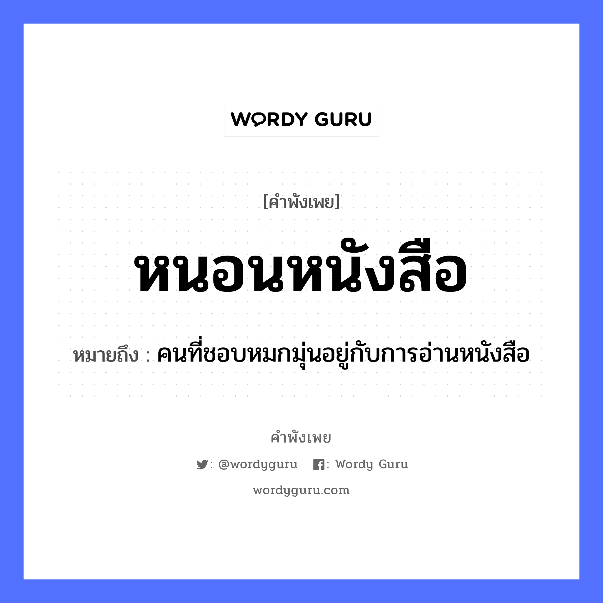 คำพังเพย: หนอนหนังสือ หมายถึงอะไร?, หมายถึง คนที่ชอบหมกมุ่นอยู่กับการอ่านหนังสือ คำนาม คน