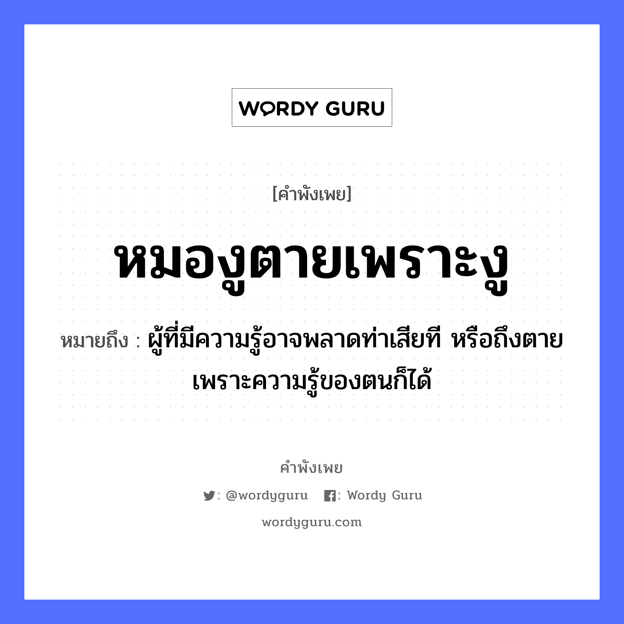 คำพังเพย: หมองูตายเพราะงู หมายถึงอะไร?, หมายถึง ผู้ที่มีความรู้อาจพลาดท่าเสียที หรือถึงตายเพราะความรู้ของตนก็ได้ คำนาม หมอ สัตว์ งู อาชีพ หมอ คำกริยา ตาย