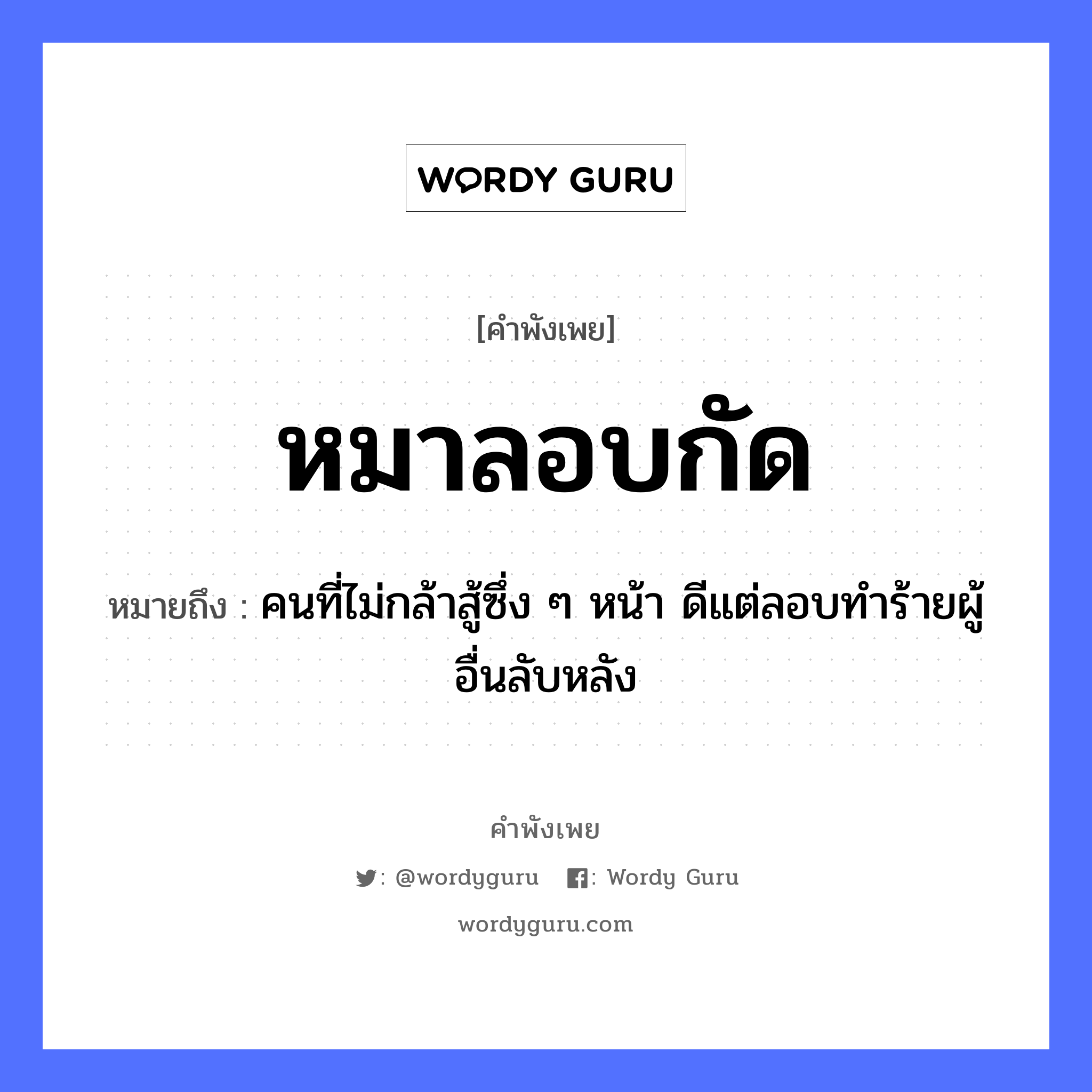 คำพังเพย: หมาลอบกัด หมายถึงอะไร?, หมายถึง คนที่ไม่กล้าสู้ซึ่ง ๆ หน้า ดีแต่ลอบทำร้ายผู้อื่นลับหลัง อวัยวะ หน้า คำกริยา สู้ คำนาม คน สัตว์ หมา