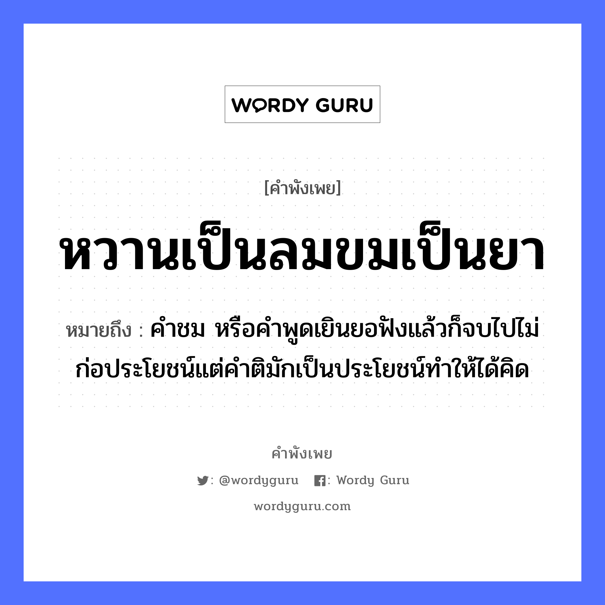 คำพังเพย: หวานเป็นลมขมเป็นยา หมายถึงอะไร?, หมายถึง คำชม หรือคำพูดเยินยอฟังแล้วก็จบไปไม่ก่อประโยชน์แต่คำติมักเป็นประโยชน์ทำให้ได้คิด คำกริยา ฟัง ธรรมชาติ ลม