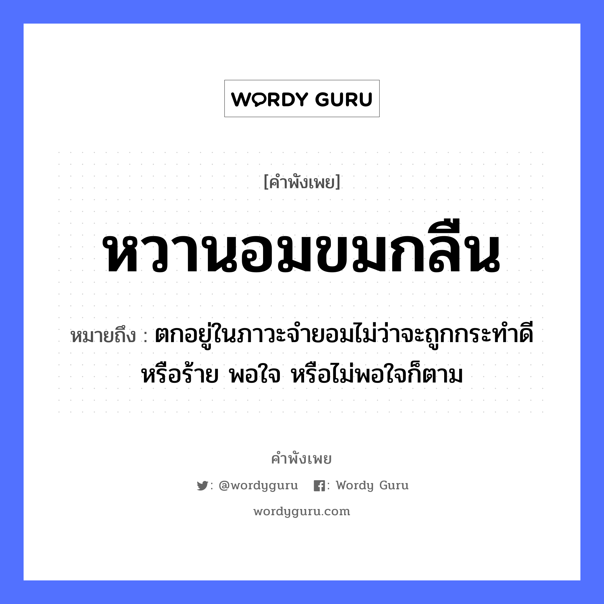 คำพังเพย: หวานอมขมกลืน หมายถึงอะไร?, หมายถึง ตกอยู่ในภาวะจำยอมไม่ว่าจะถูกกระทำดีหรือร้าย พอใจ หรือไม่พอใจก็ตาม อวัยวะ ใจ