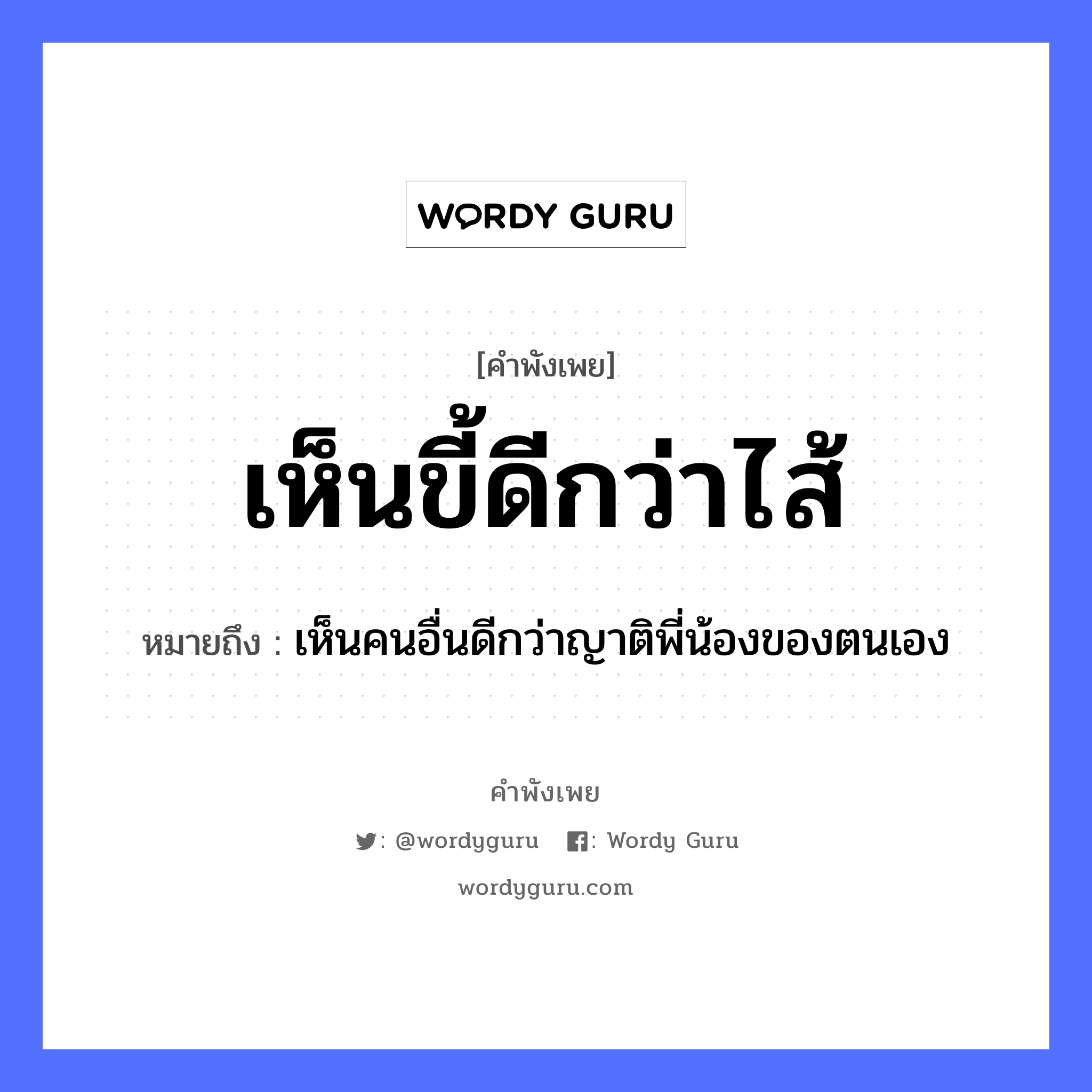 คำพังเพย: เห็นขี้ดีกว่าไส้ หมายถึงอะไร?, หมายถึง เห็นคนอื่นดีกว่าญาติพี่น้องของตนเอง คำนาม คน อวัยวะ ไส้ ครอบครัว ญาติ, พี่, น้อง