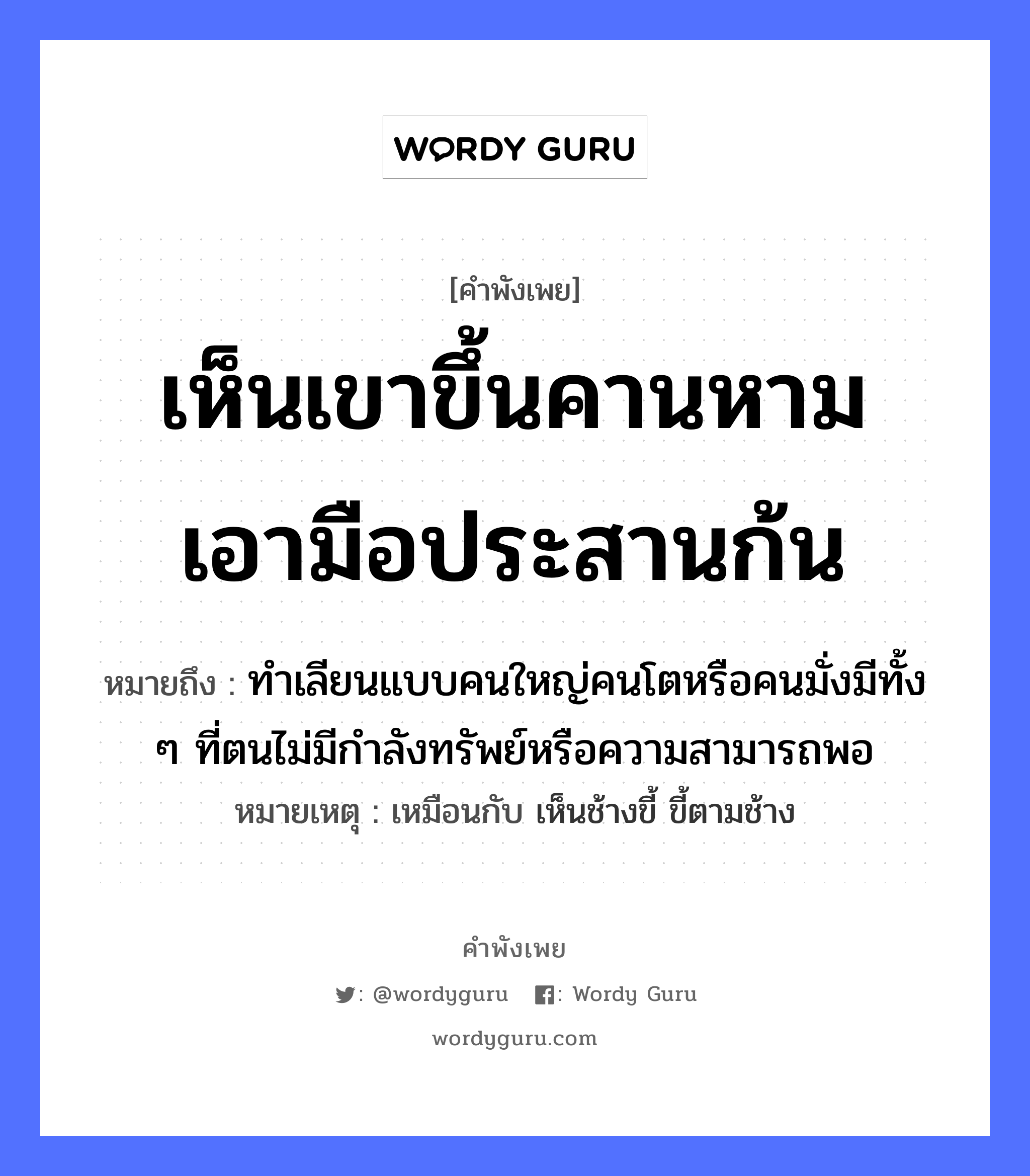 คำพังเพย: เห็นเขาขึ้นคานหาม เอามือประสานก้น หมายถึงอะไร?, หมายถึง ทำเลียนแบบคนใหญ่คนโตหรือคนมั่งมีทั้ง ๆ ที่ตนไม่มีกำลังทรัพย์หรือความสามารถพอ หมายเหตุ เหมือนกับ เห็นช้างขี้ ขี้ตามช้าง คำนาม คน อวัยวะ มือ, ก้น