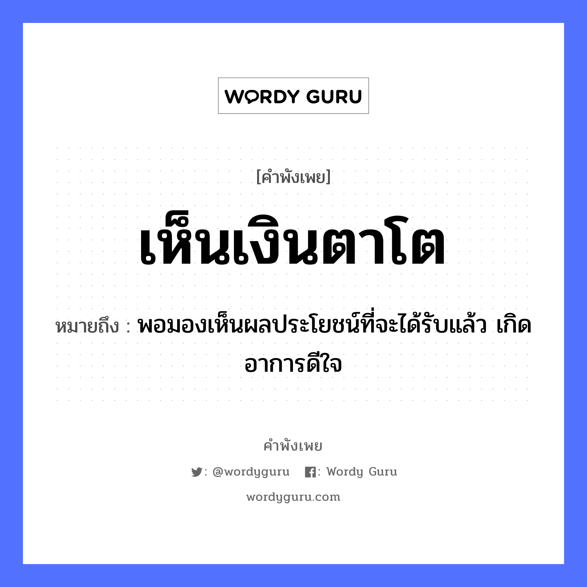 คำพังเพย: เห็นเงินตาโต หมายถึงอะไร?, หมายถึง พอมองเห็นผลประโยชน์ที่จะได้รับแล้ว เกิดอาการดีใจ อวัยวะ ตา, ใจ