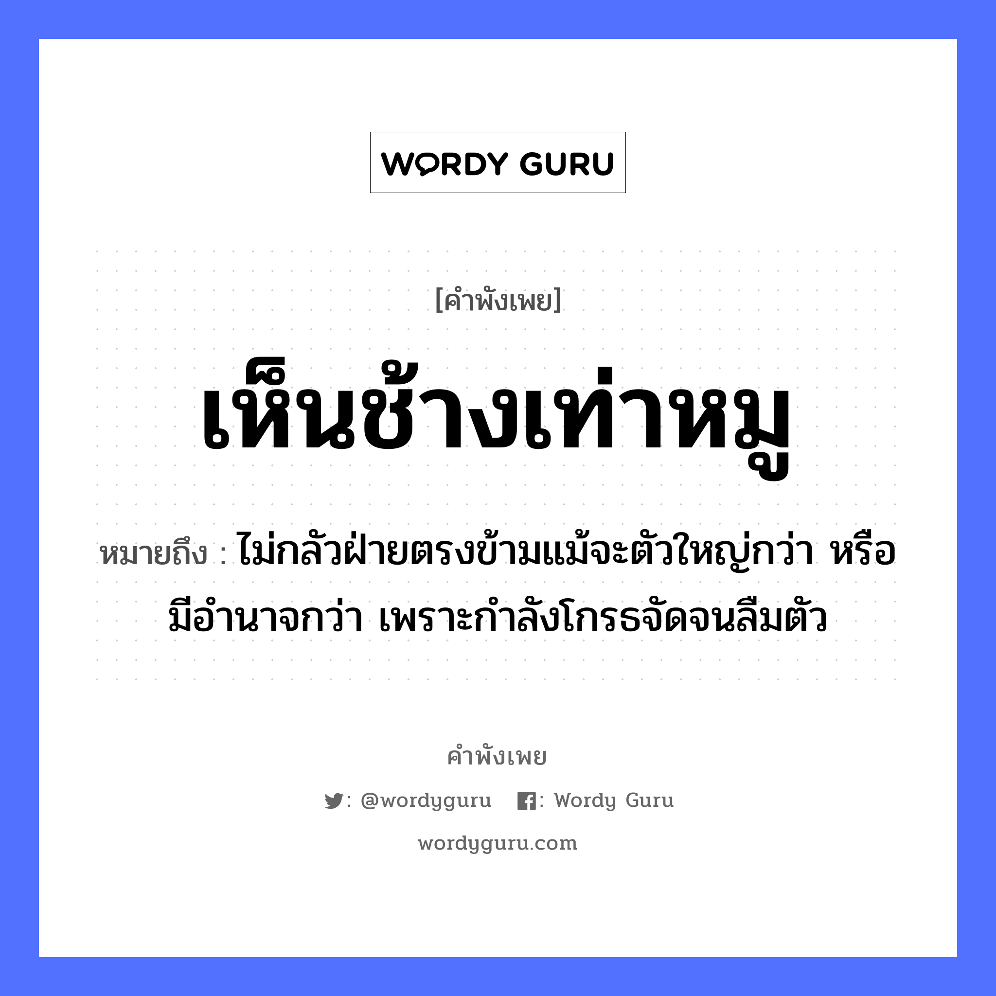 คำพังเพย: เห็นช้างเท่าหมู หมายถึงอะไร?, หมายถึง ไม่กลัวฝ่ายตรงข้ามแม้จะตัวใหญ่กว่า หรือมีอำนาจกว่า เพราะกำลังโกรธจัดจนลืมตัว สัตว์ ช้าง, หมู อวัยวะ ตัว