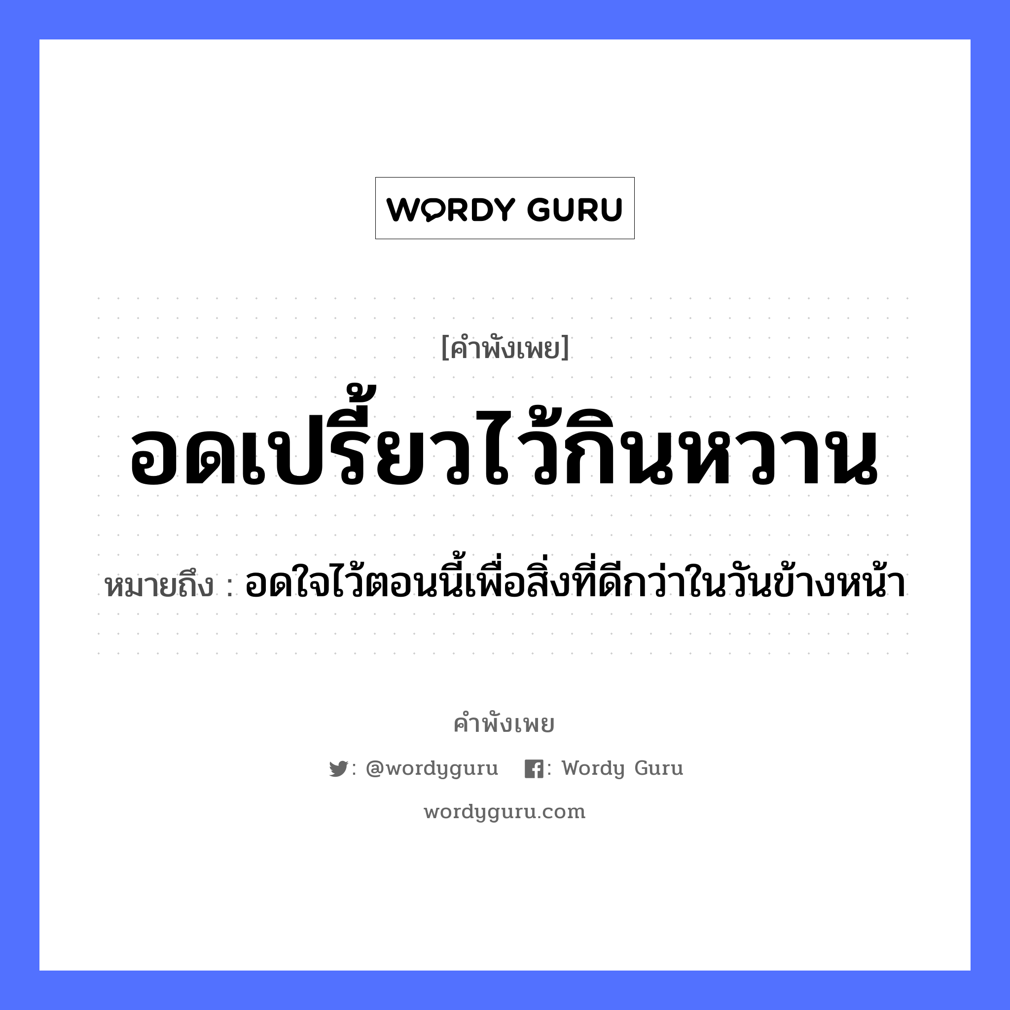 คำพังเพย: อดเปรี้ยวไว้กินหวาน หมายถึงอะไร?, หมายถึง อดใจไว้ตอนนี้เพื่อสิ่งที่ดีกว่าในวันข้างหน้า อวัยวะ ใจ, หน้า