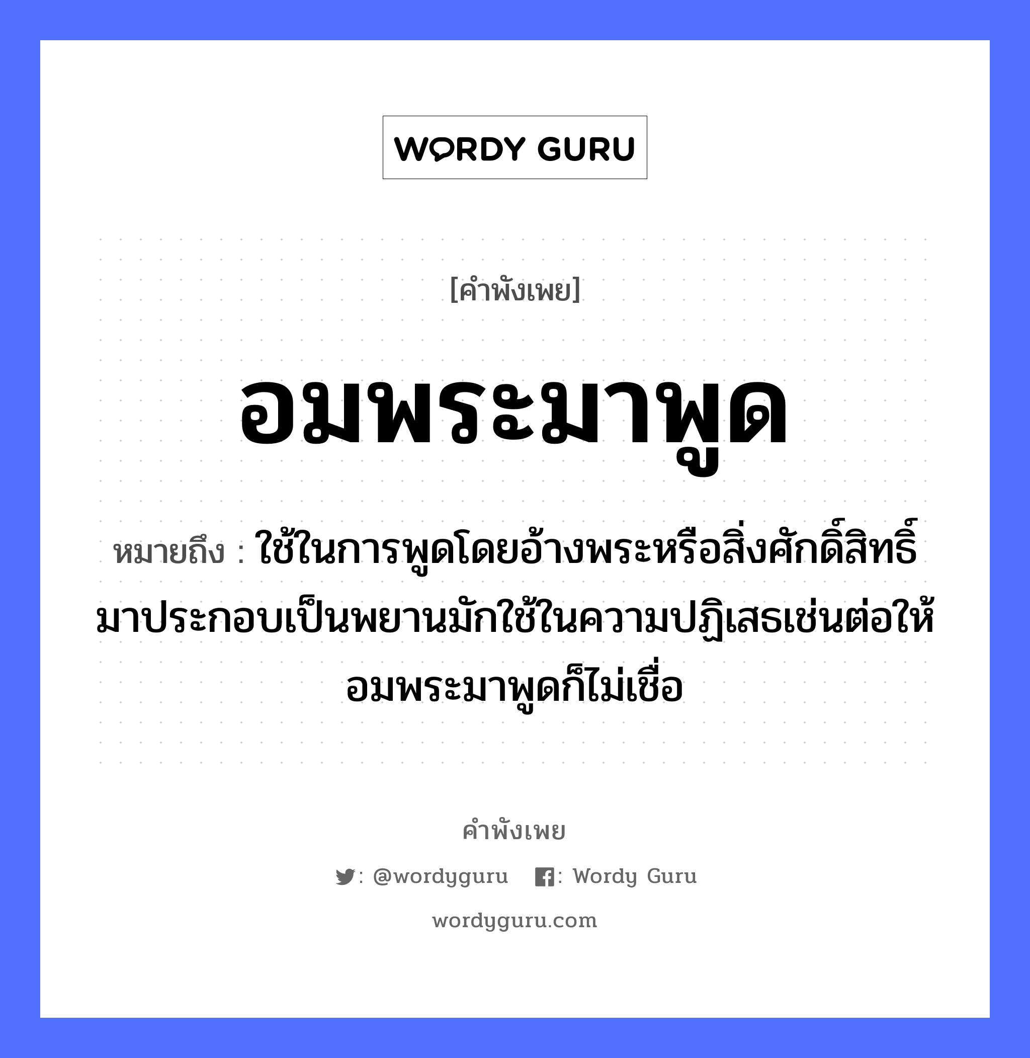 คำพังเพย: อมพระมาพูด หมายถึงอะไร?, หมายถึง ใช้ในการพูดโดยอ้างพระหรือสิ่งศักดิ์สิทธิ์มาประกอบเป็นพยานมักใช้ในความปฏิเสธเช่นต่อให้อมพระมาพูดก็ไม่เชื่อ คำนาม พระ อาชีพ พระ