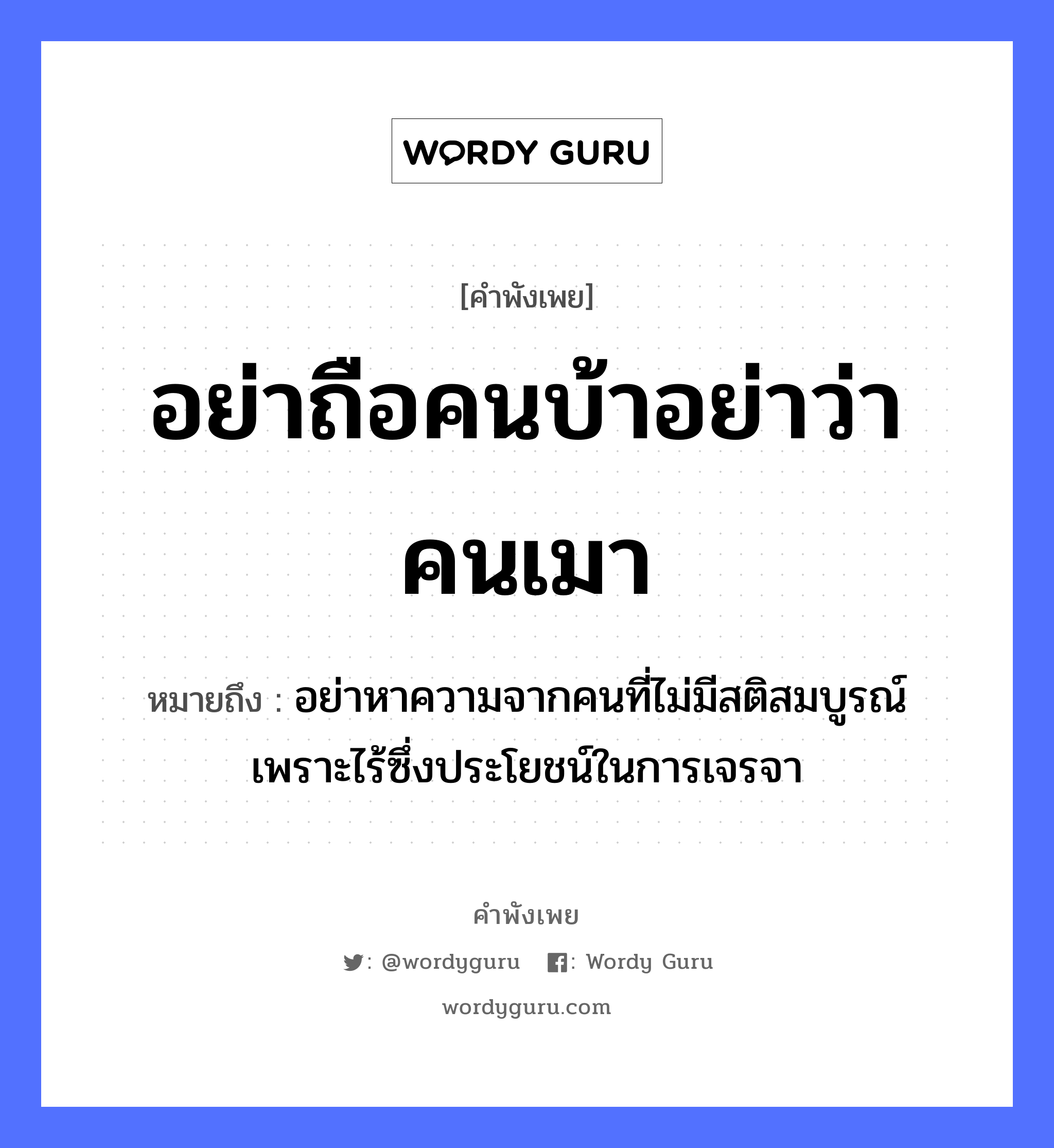 คำพังเพย: อย่าถือคนบ้าอย่าว่าคนเมา หมายถึงอะไร?, หมายถึง อย่าหาความจากคนที่ไม่มีสติสมบูรณ์ เพราะไร้ซึ่งประโยชน์ในการเจรจา คำนาม คน