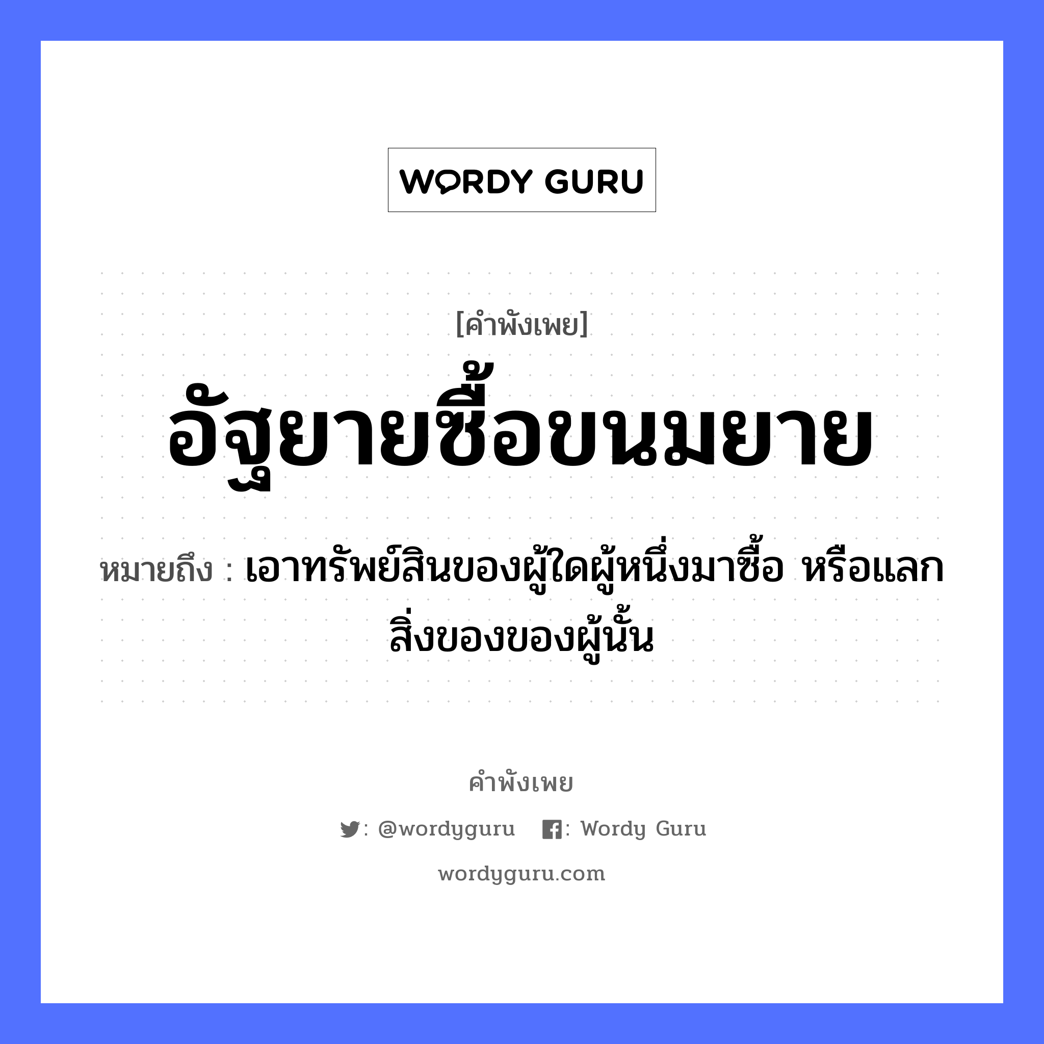 คำพังเพย: อัฐยายซื้อขนมยาย หมายถึงอะไร?, หมายถึง เอาทรัพย์สินของผู้ใดผู้หนึ่งมาซื้อ หรือแลกสิ่งของของผู้นั้น อาหาร ขนม