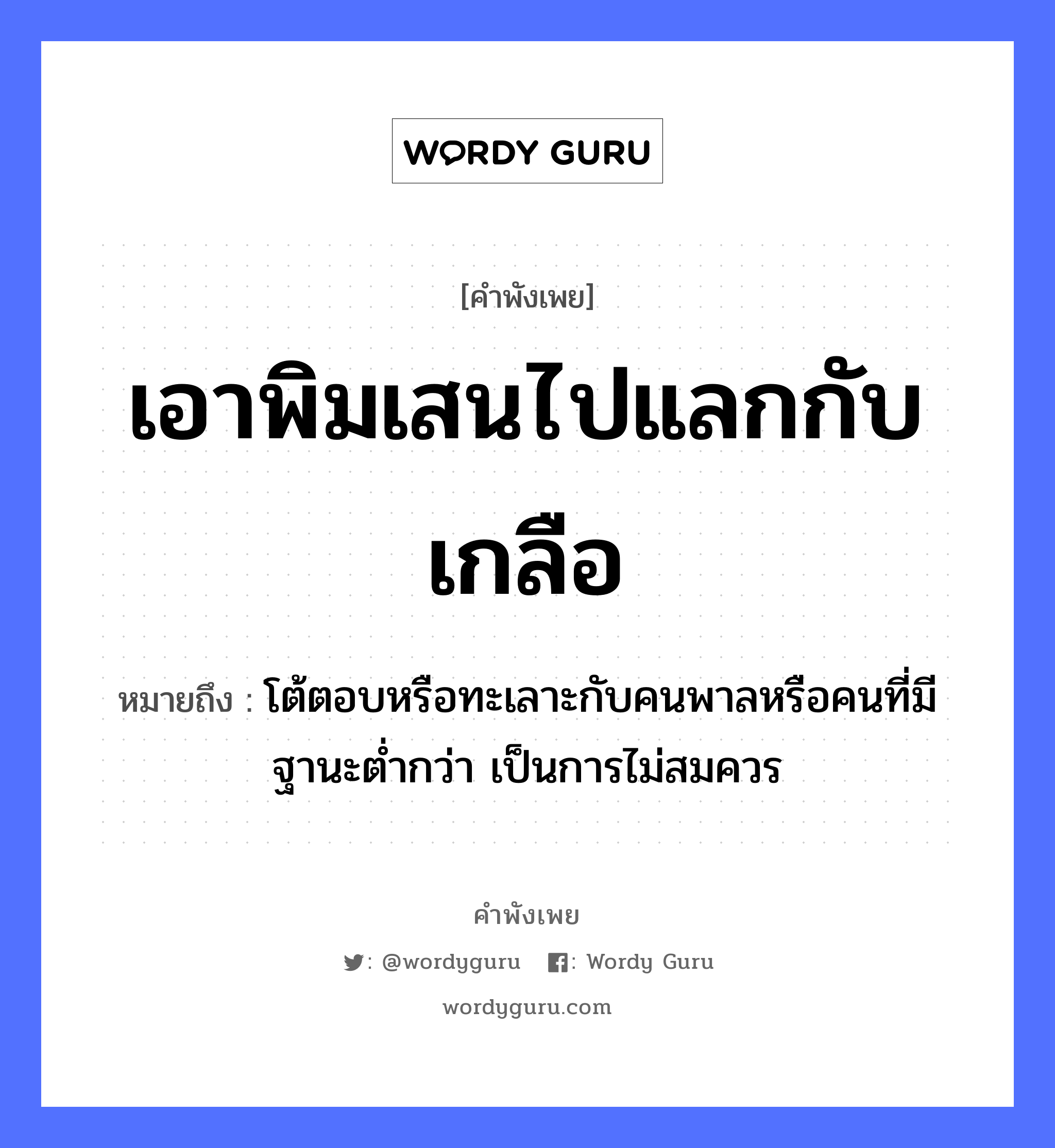 คำพังเพย: เอาพิมเสนไปแลกกับเกลือ หมายถึงอะไร?, หมายถึง โต้ตอบหรือทะเลาะกับคนพาลหรือคนที่มีฐานะต่ำกว่า เป็นการไม่สมควร คำนาม คน อาหาร เกลือ