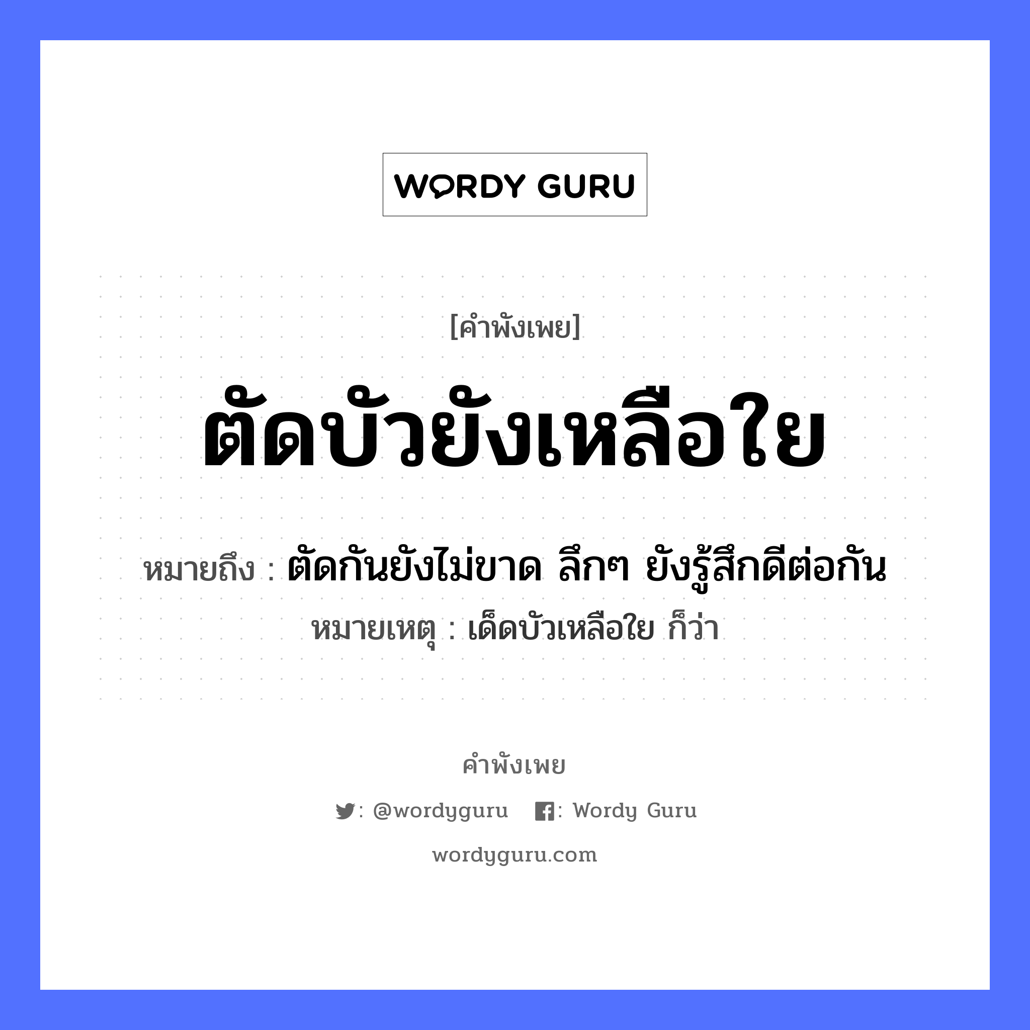 คำพังเพย: ตัดบัวยังเหลือใย หมายถึงอะไร?, หมายถึง ตัดกันยังไม่ขาด ลึกๆ ยังรู้สึกดีต่อกัน หมายเหตุ เด็ดบัวเหลือใย ก็ว่า