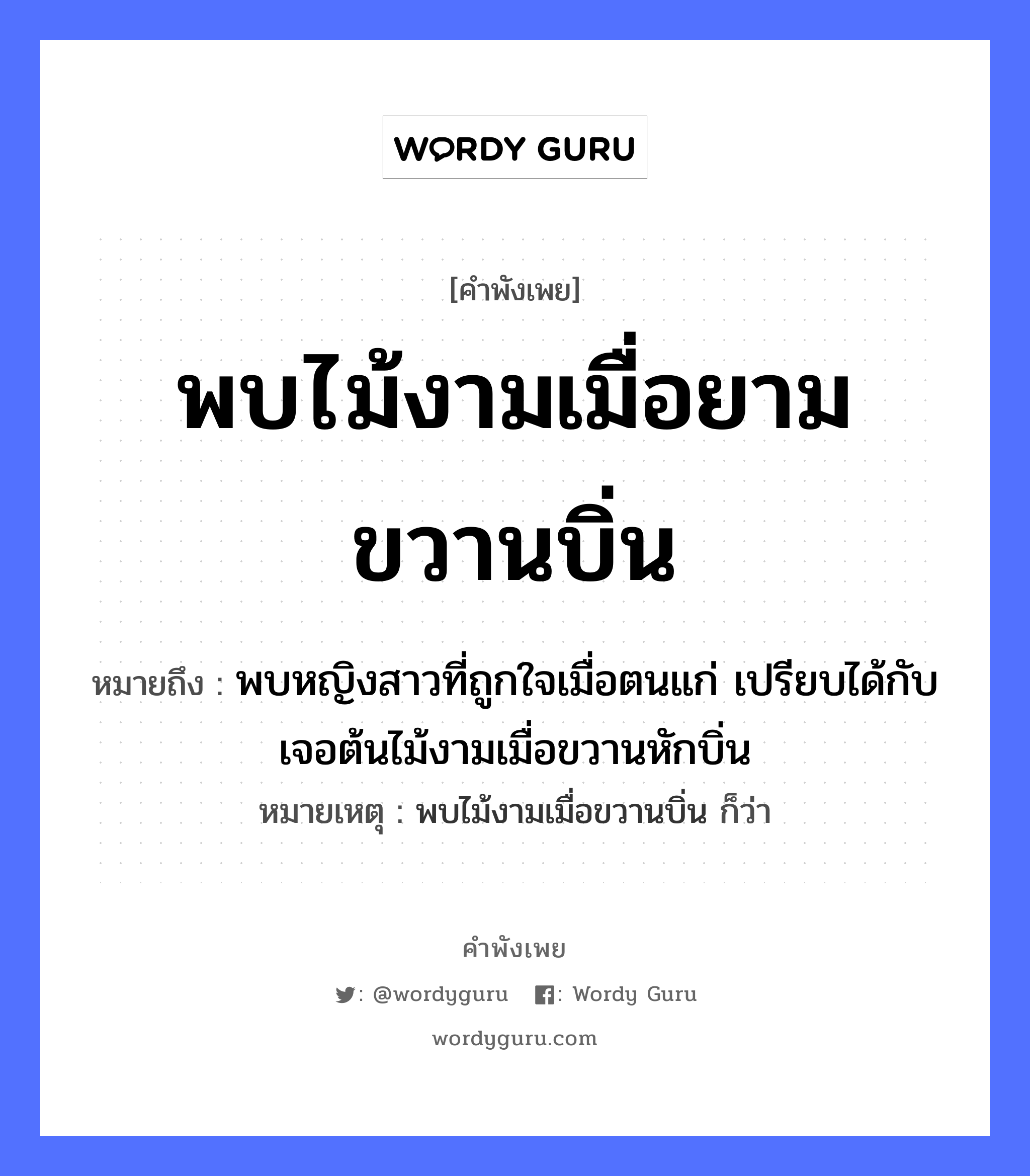 คำพังเพย: พบไม้งามเมื่อยามขวานบิ่น หมายถึงอะไร?, หมายถึง พบหญิงสาวที่ถูกใจเมื่อตนแก่ เปรียบได้กับเจอต้นไม้งามเมื่อขวานหักบิ่น หมายเหตุ พบไม้งามเมื่อขวานบิ่น ก็ว่า คำนาม หญิง อวัยวะ ใจ ธรรมชาติ ไม้