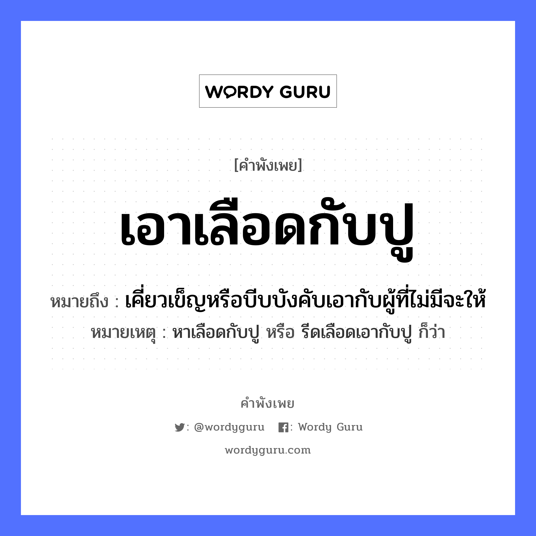 คำพังเพย: เอาเลือดกับปู หมายถึงอะไร?, หมายถึง เคี่ยวเข็ญหรือบีบบังคับเอากับผู้ที่ไม่มีจะให้ หมายเหตุ หาเลือดกับปู หรือ รีดเลือดเอากับปู ก็ว่า อวัยวะ เลือด