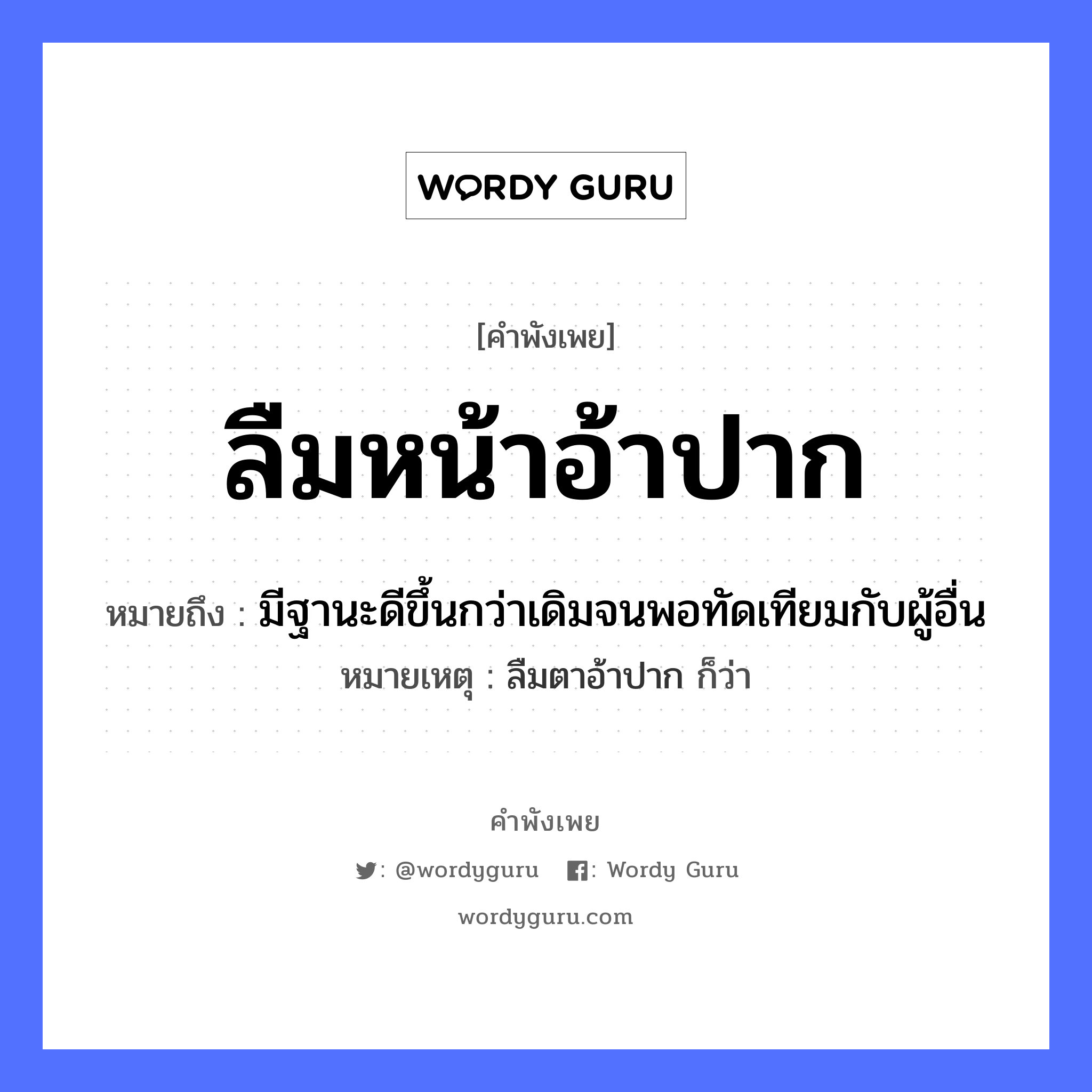 คำพังเพย: ลืมหน้าอ้าปาก หมายถึงอะไร?, หมายถึง มีฐานะดีขึ้นกว่าเดิมจนพอทัดเทียมกับผู้อื่น หมายเหตุ ลืมตาอ้าปาก ก็ว่า อวัยวะ หน้า, ปาก