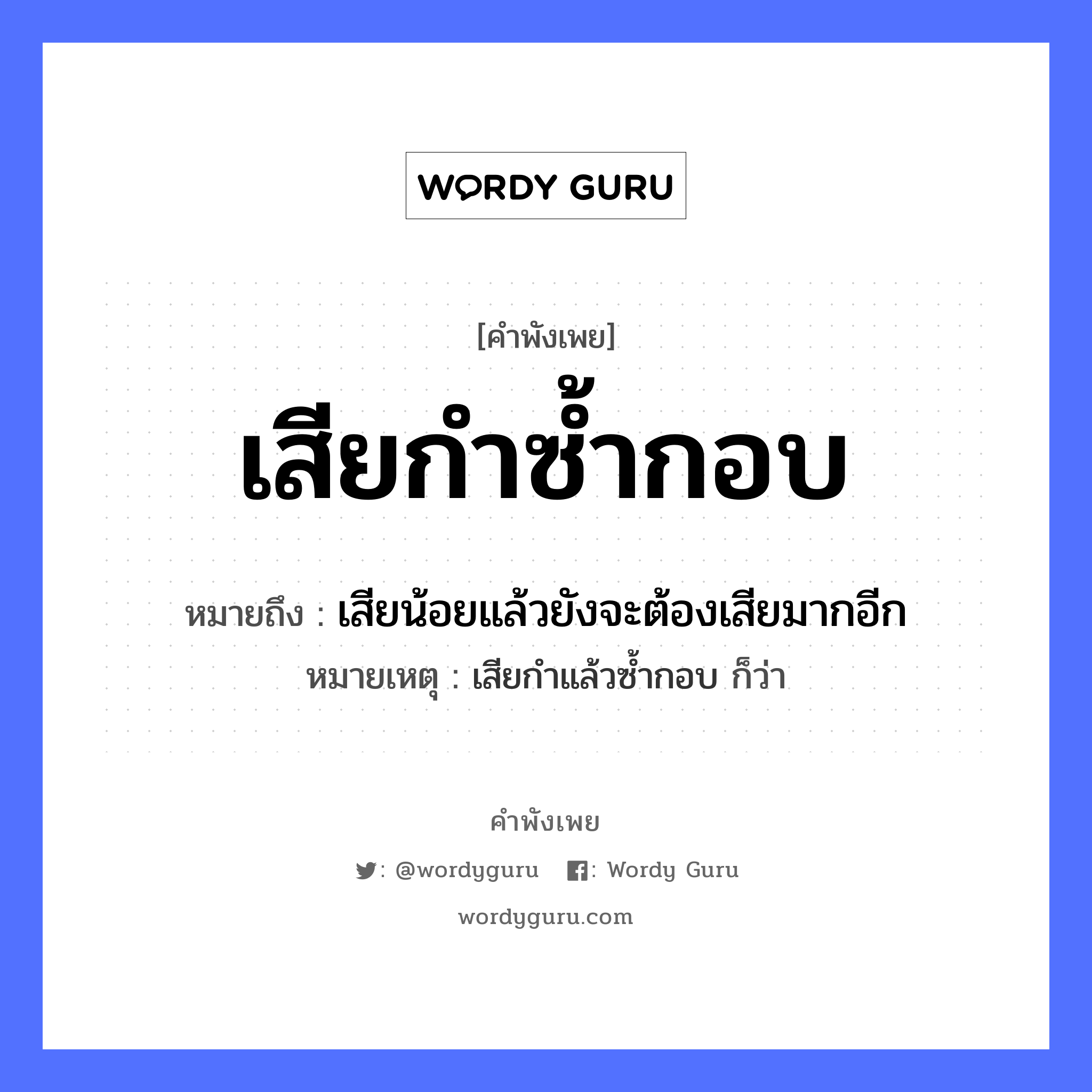 คำพังเพย: เสียกำซ้ำกอบ หมายถึงอะไร?, หมายถึง เสียน้อยแล้วยังจะต้องเสียมากอีก หมายเหตุ เสียกำแล้วซ้ำกอบ ก็ว่า