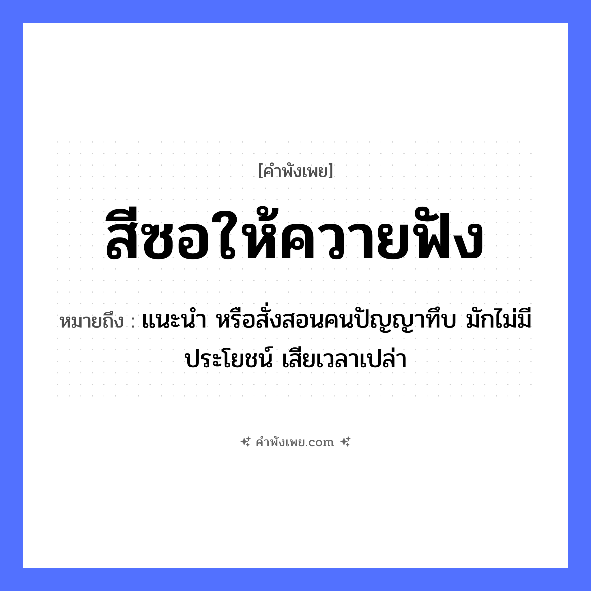 คำพังเพย: สีซอให้ควายฟัง หมายถึงอะไร?, หมายถึง แนะนำ หรือสั่งสอนคนปัญญาทึบ มักไม่มีประโยชน์ เสียเวลาเปล่า คำนาม คน คำกริยา ฟัง