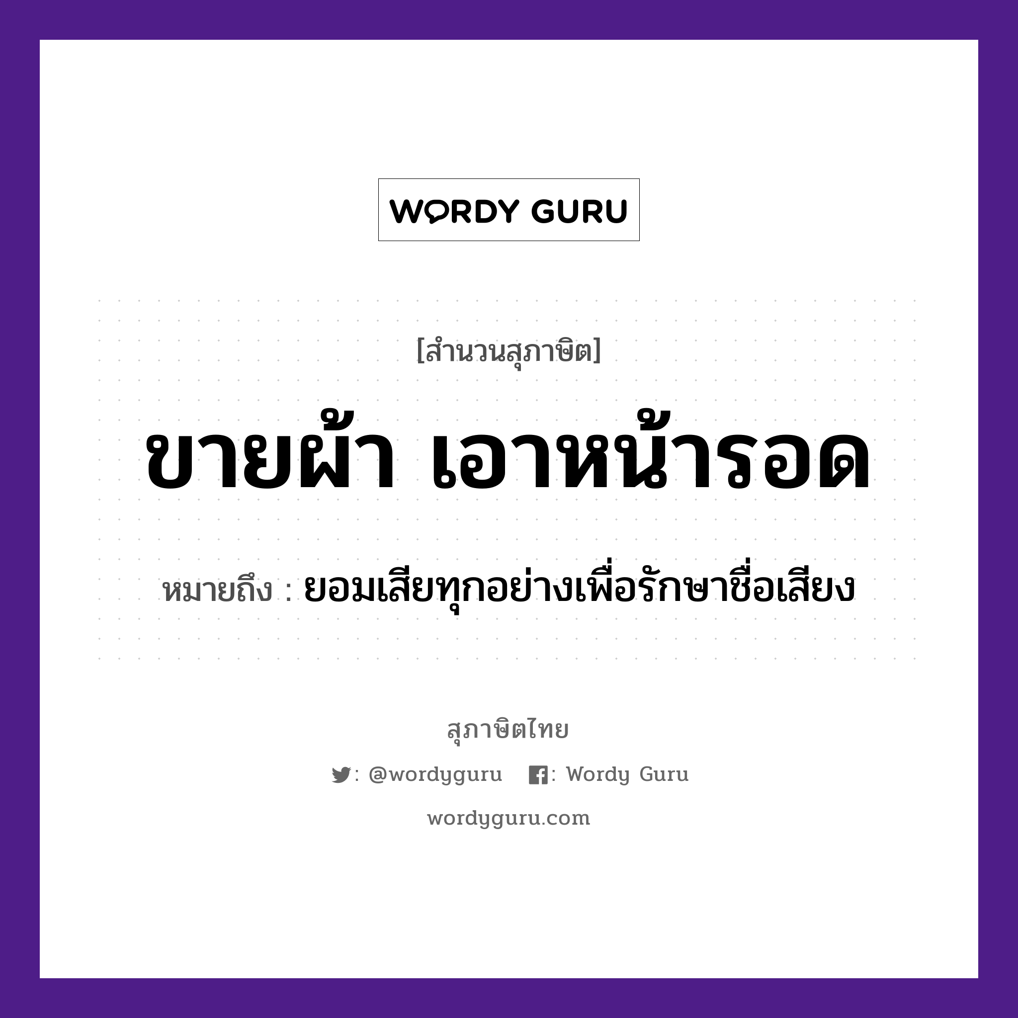 คำพังเพย: ขายผ้า เอาหน้ารอด หมายถึงอะไร?, หมายถึง ยอมเสียทุกอย่างเพื่อรักษาชื่อเสียง อวัยวะ หน้า คำกริยา รัก