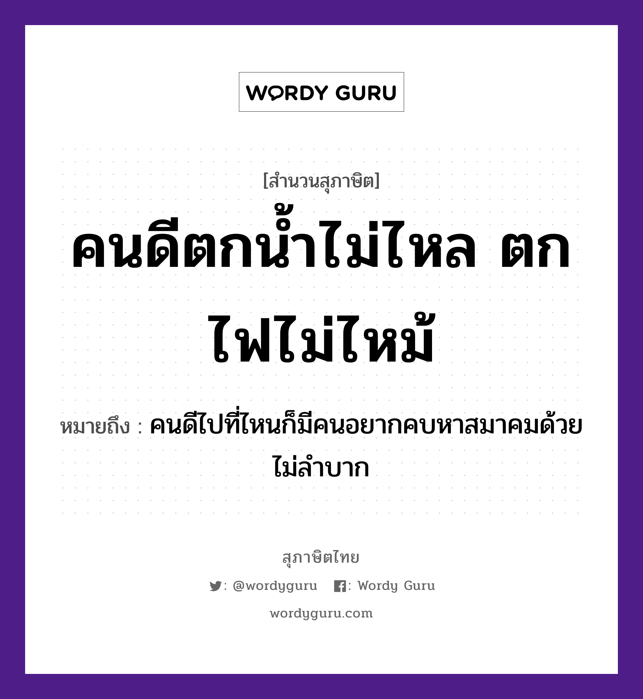 คำพังเพย: คนดีตกน้ำไม่ไหล ตกไฟไม่ไหม้ หมายถึงอะไร?, หมายถึง คนดีไปที่ไหนก็มีคนอยากคบหาสมาคมด้วย ไม่ลำบาก คำนาม คน ธรรมชาติ ไฟ, น้ำ