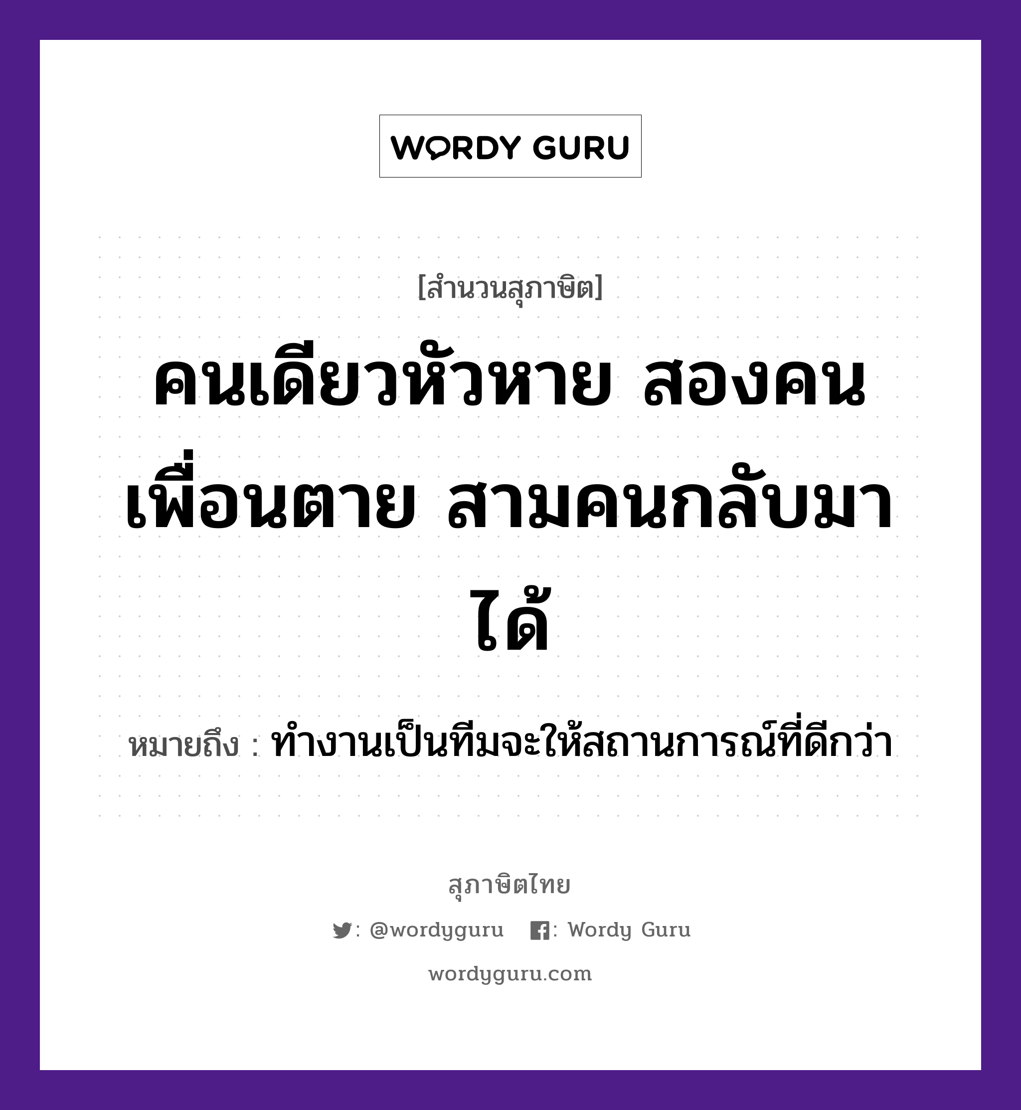 คำพังเพย: คนเดียวหัวหาย สองคนเพื่อนตาย สามคนกลับมาได้ หมายถึงอะไร?, หมายถึง ทำงานเป็นทีมจะให้สถานการณ์ที่ดีกว่า คำนาม คน คำกริยา ตาย