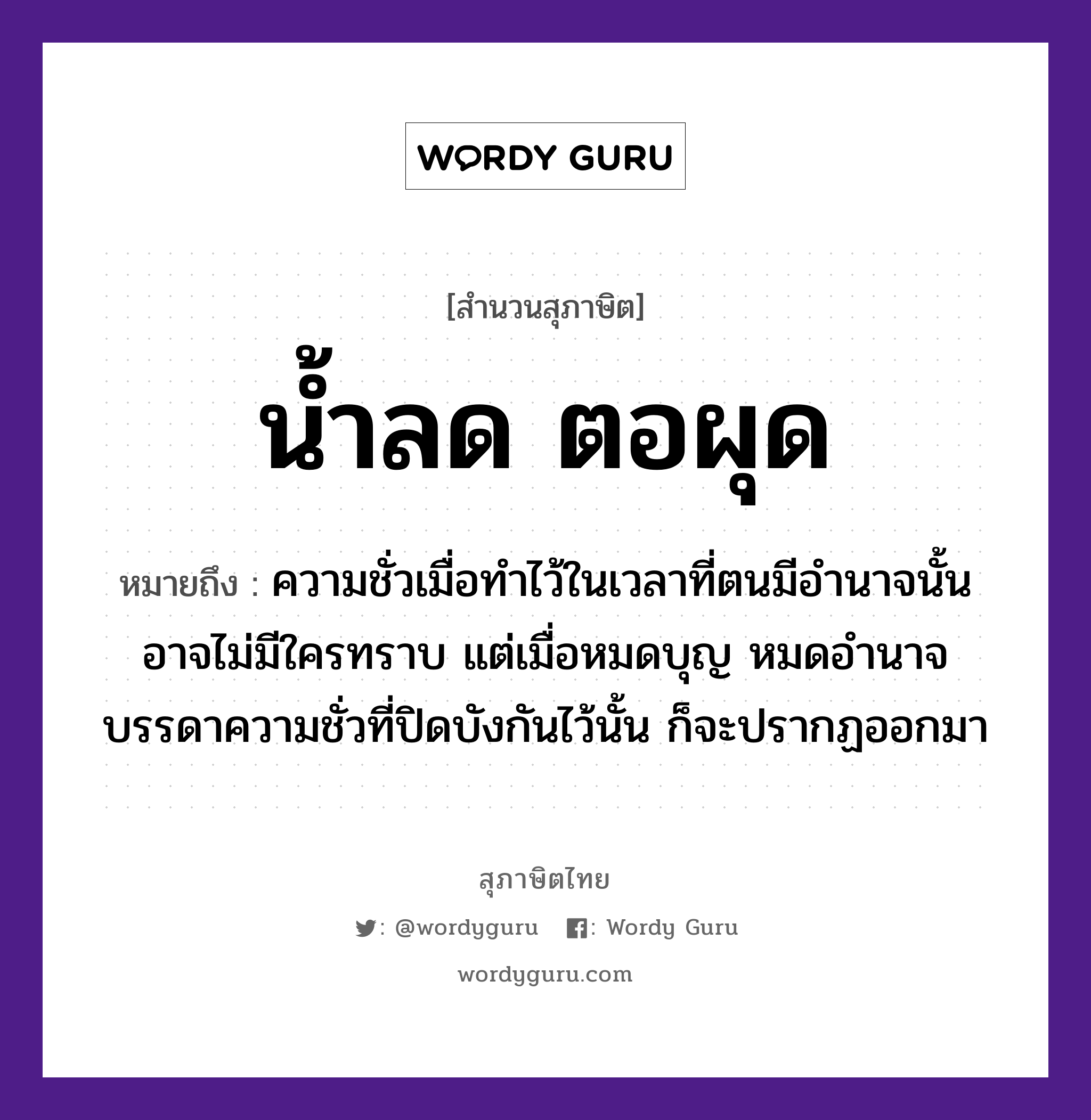 คำพังเพย: น้ำลด ตอผุด หมายถึงอะไร?, หมายถึง ความชั่วเมื่อทำไว้ในเวลาที่ตนมีอำนาจนั้น อาจไม่มีใครทราบ แต่เมื่อหมดบุญ หมดอำนาจ บรรดาความชั่วที่ปิดบังกันไว้นั้น ก็จะปรากฏออกมา ธรรมชาติ น้ำ