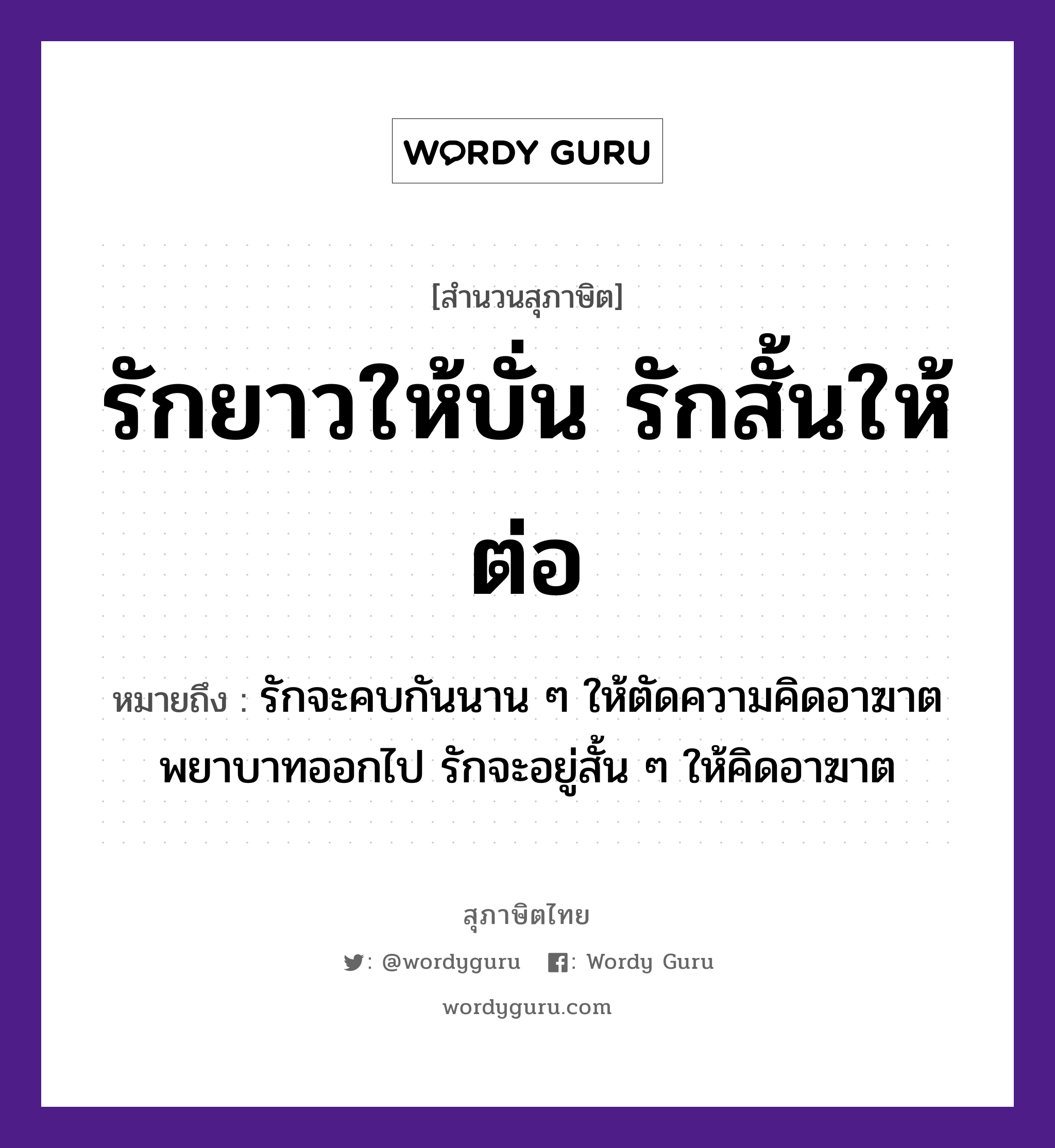 คำพังเพย: รักยาวให้บั่น รักสั้นให้ต่อ หมายถึงอะไร?, หมายถึง รักจะคบกันนาน ๆ ให้ตัดความคิดอาฆาตพยาบาทออกไป รักจะอยู่สั้น ๆ ให้คิดอาฆาต คำกริยา รัก