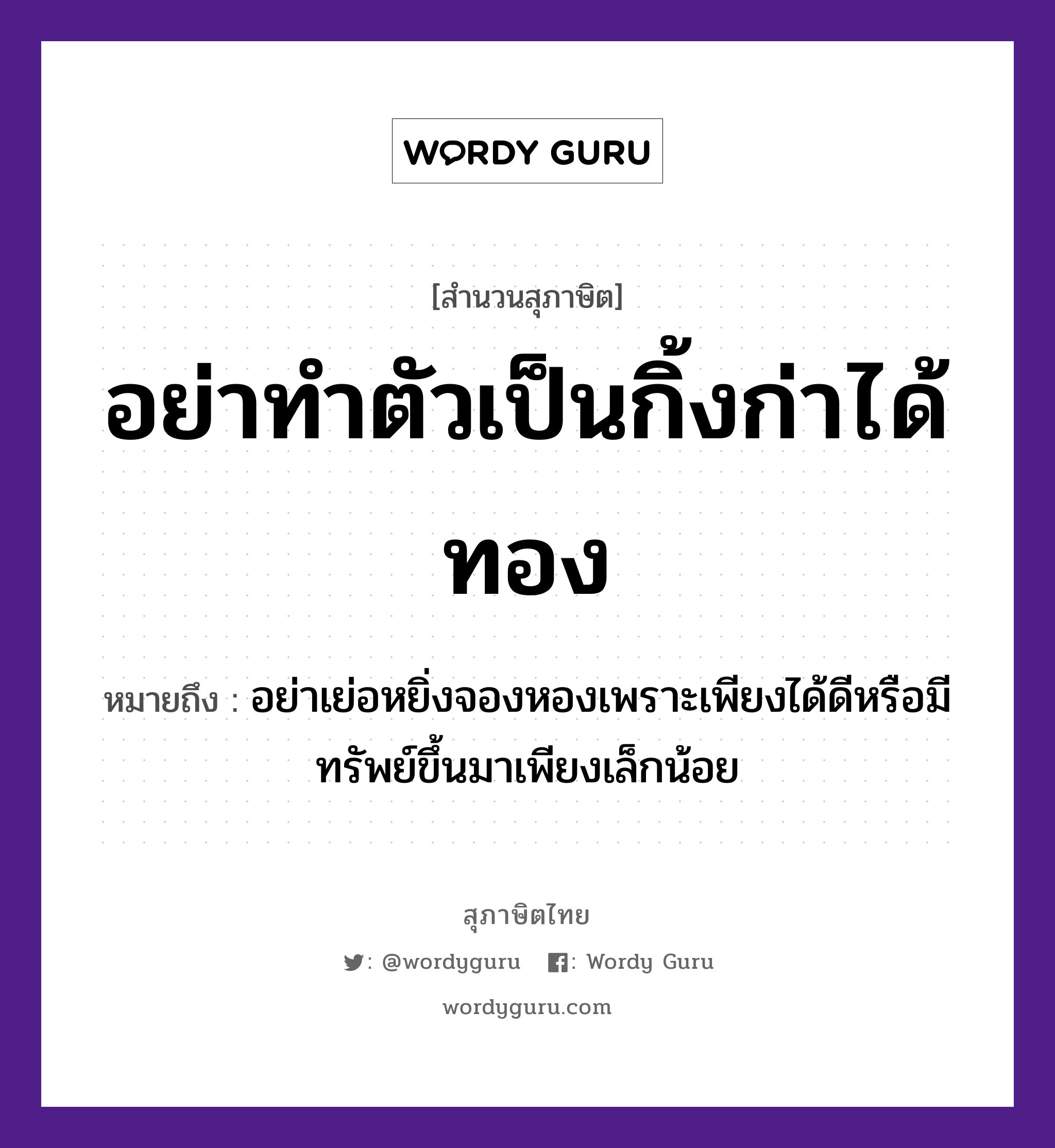 คำพังเพย: อย่าทำตัวเป็นกิ้งก่าได้ทอง หมายถึงอะไร?, หมายถึง อย่าเย่อหยิ่งจองหองเพราะเพียงได้ดีหรือมีทรัพย์ขึ้นมาเพียงเล็กน้อย อวัยวะ ตัว ธรรมชาติ ทอง