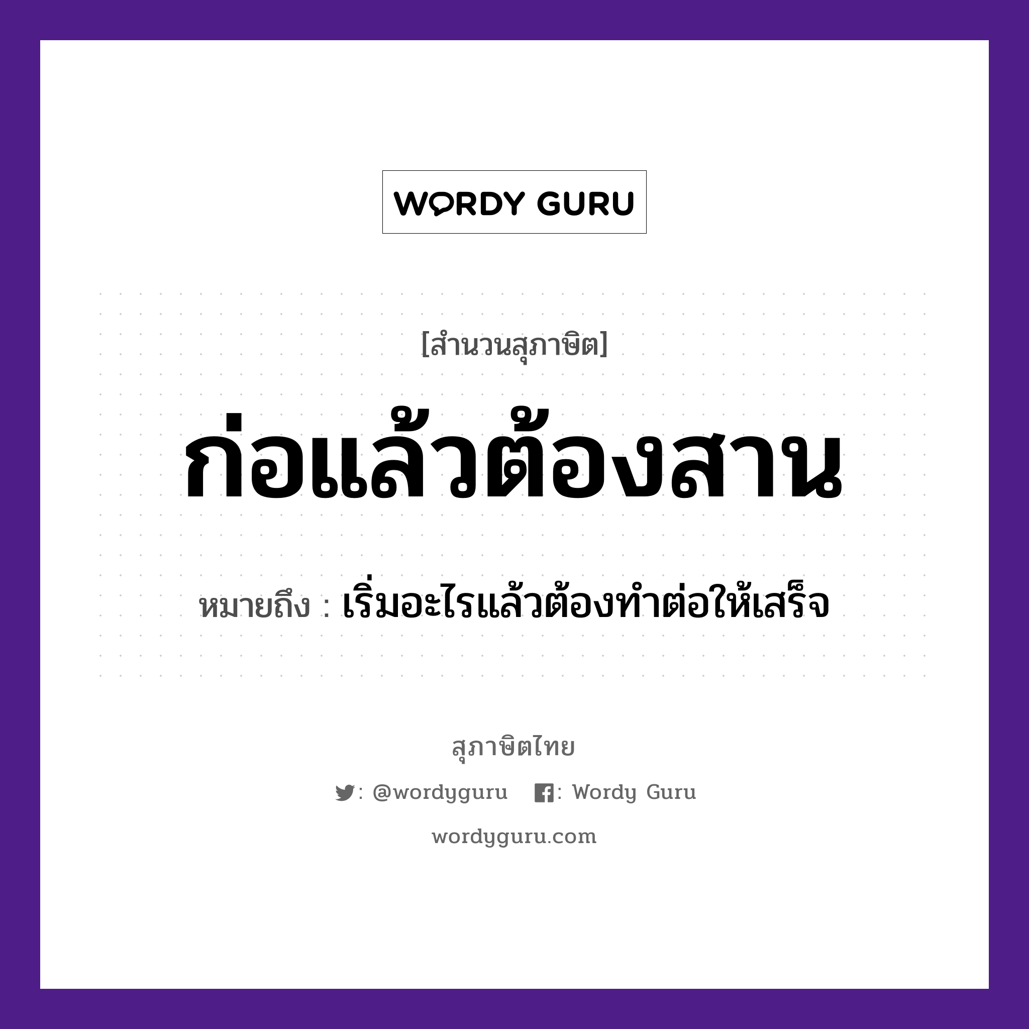 คำพังเพย: ก่อแล้วต้องสาน หมายถึงอะไร?, หมายถึง เริ่มอะไรแล้วต้องทําต่อให้เสร็จ