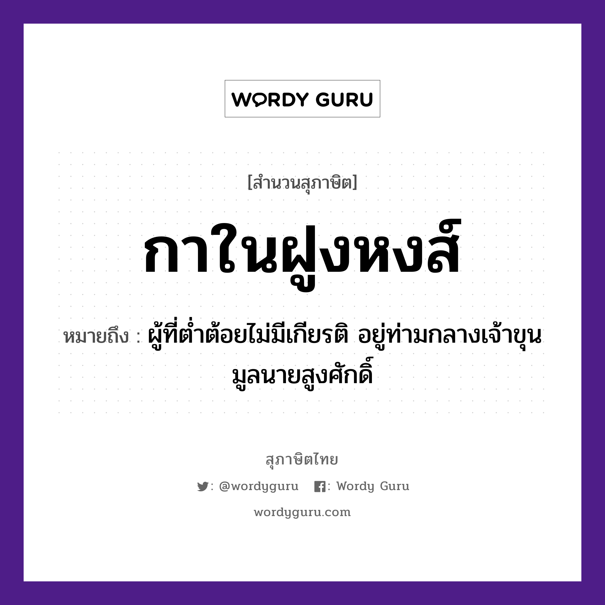 คำพังเพย: กาในฝูงหงส์ หมายถึงอะไร?, หมายถึง ผู้ที่ต่ำต้อยไม่มีเกียรติ อยู่ท่ามกลางเจ้าขุนมูลนายสูงศักดิ์ คำนาม นาย สัตว์ กา