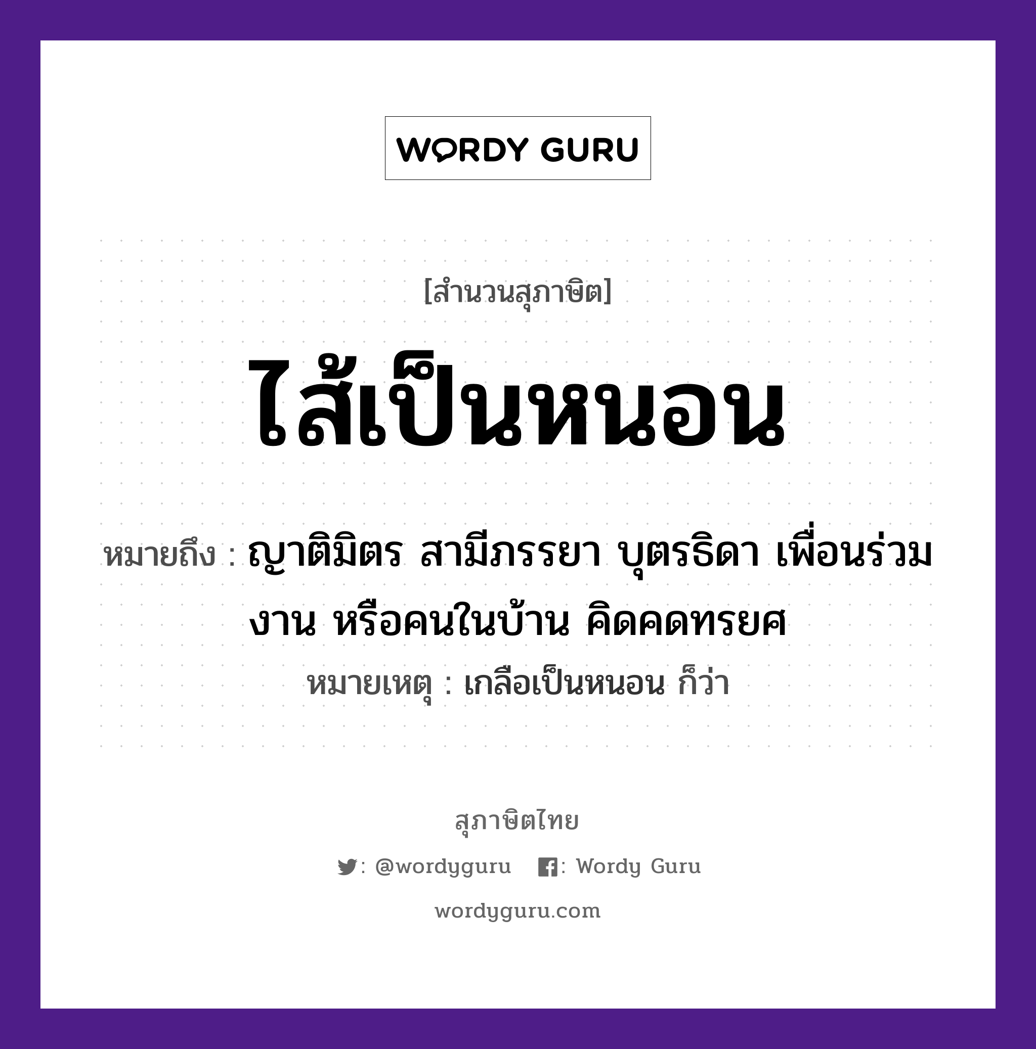 คำพังเพย: ไส้เป็นหนอน หมายถึงอะไร?, หมายถึง ญาติมิตร สามีภรรยา บุตรธิดา เพื่อนร่วมงาน หรือคนในบ้าน คิดคดทรยศ หมายเหตุ เกลือเป็นหนอน ก็ว่า คำนาม คน อวัยวะ ไส้ ครอบครัว ญาติ