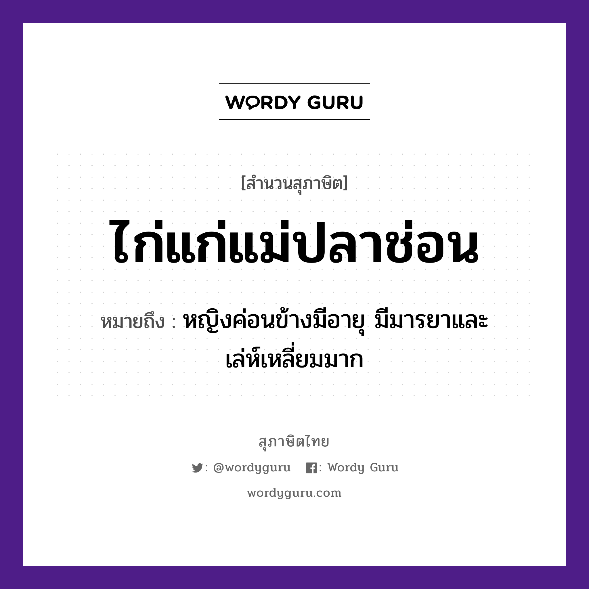 คำพังเพย: ไก่แก่แม่ปลาช่อน หมายถึงอะไร?, หมายถึง หญิงค่อนข้างมีอายุ มีมารยาและเล่ห์เหลี่ยมมาก ครอบครัว แม่ คำนาม หญิง สัตว์ ไก่, ปลา