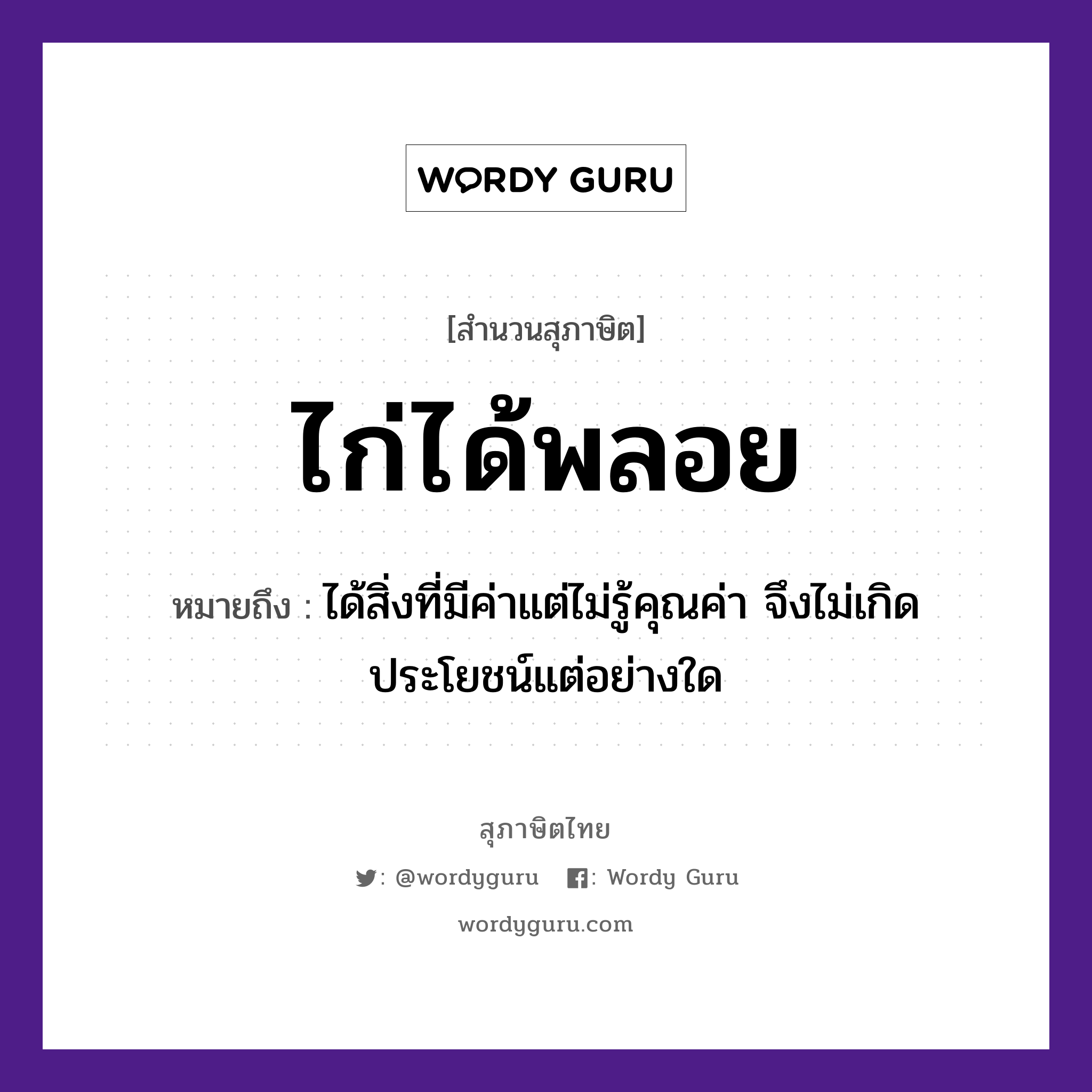 คำพังเพย: ไก่ได้พลอย หมายถึงอะไร?, หมายถึง ได้สิ่งที่มีค่าแต่ไม่รู้คุณค่า จึงไม่เกิดประโยชน์แต่อย่างใด สัตว์ ไก่