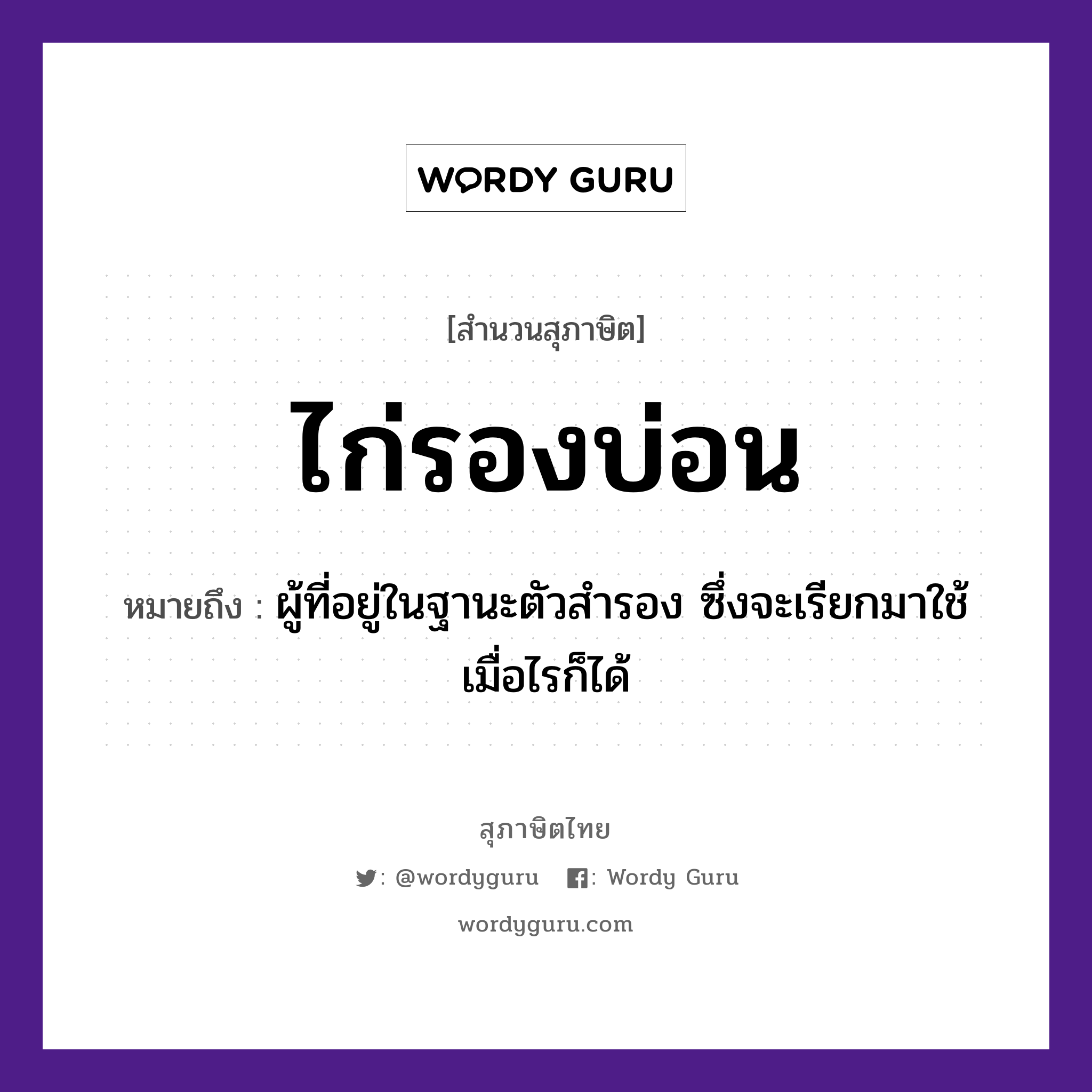 คำพังเพย: ไก่รองบ่อน หมายถึงอะไร?, หมายถึง ผู้ที่อยู่ในฐานะตัวสำรอง ซึ่งจะเรียกมาใช้เมื่อไรก็ได้ สัตว์ ไก่ อวัยวะ ตัว