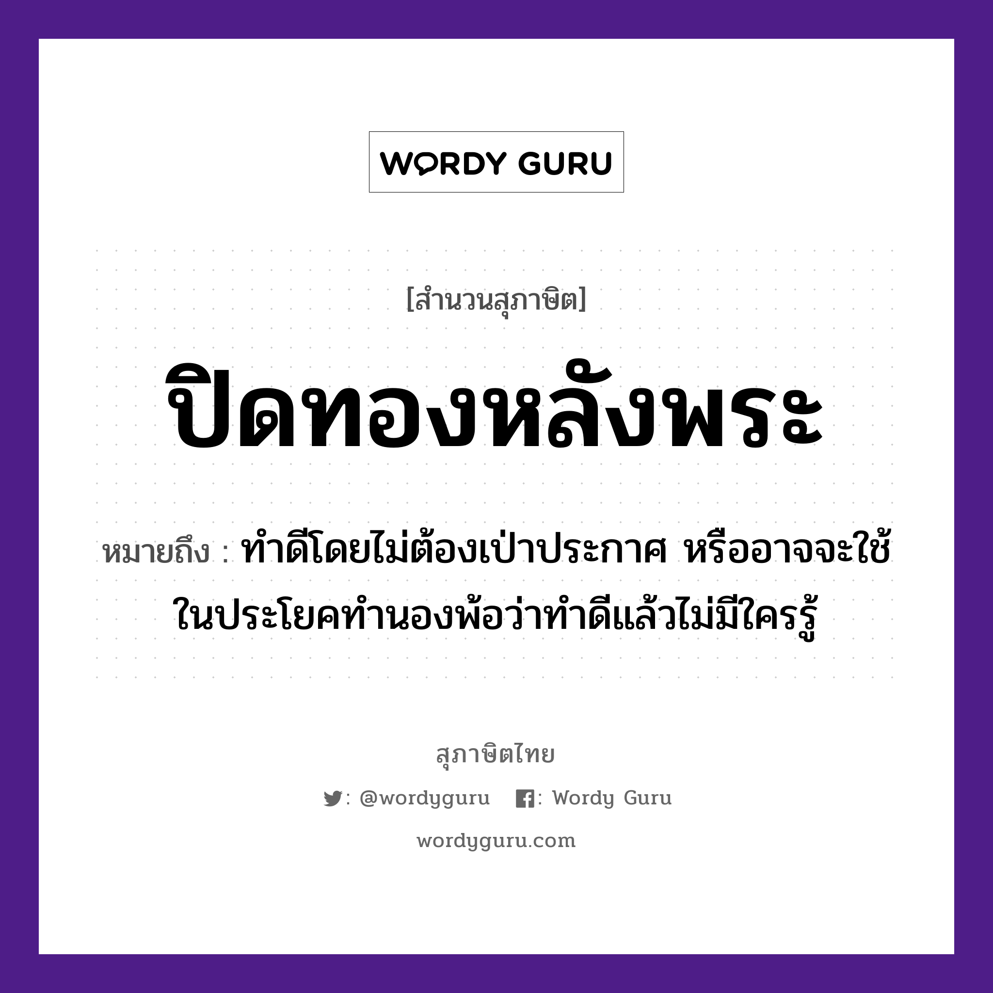 คำพังเพย: ปิดทองหลังพระ หมายถึงอะไร?, หมายถึง ทำดีโดยไม่ต้องเป่าประกาศ หรืออาจจะใช้ในประโยคทำนองพ้อว่าทำดีแล้วไม่มีใครรู้ คำนาม พระ อาชีพ พระ ธรรมชาติ ทอง