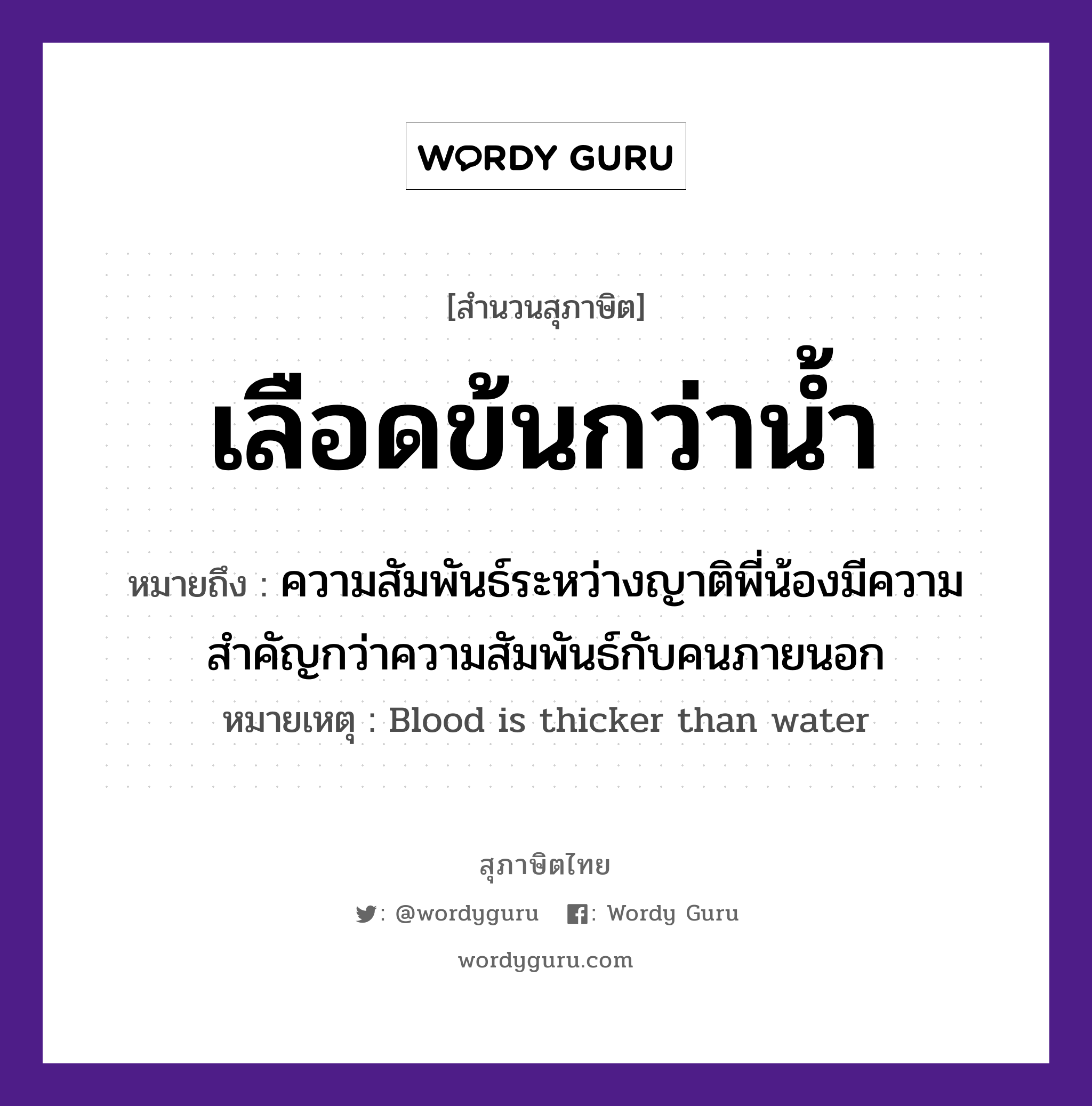 คำพังเพย: เลือดข้นกว่าน้ำ หมายถึงอะไร?, หมายถึง ความสัมพันธ์ระหว่างญาติพี่น้องมีความสำคัญกว่าความสัมพันธ์กับคนภายนอก หมายเหตุ Blood is thicker than water คำนาม คน อวัยวะ เลือด ครอบครัว ญาติ, พี่, น้อง ธรรมชาติ น้ำ