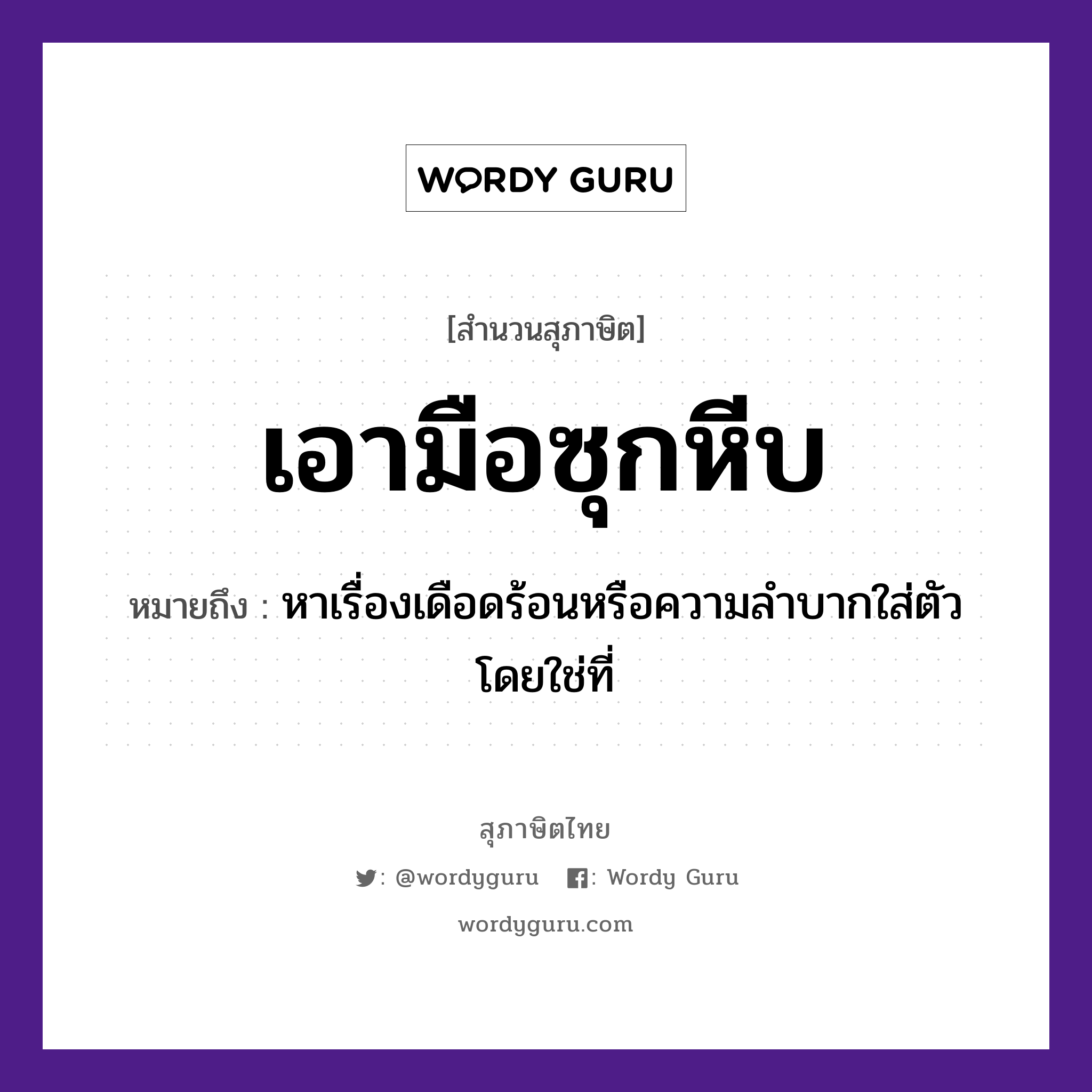 คำพังเพย: เอามือซุกหีบ หมายถึงอะไร?, หมายถึง หาเรื่องเดือดร้อนหรือความลำบากใส่ตัวโดยใช่ที่ อวัยวะ ตัว, มือ