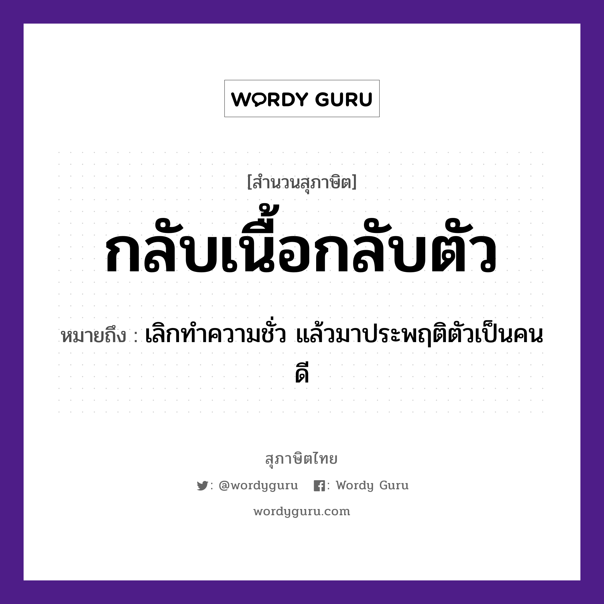 คำพังเพย: กลับเนื้อกลับตัว หมายถึงอะไร?, หมายถึง เลิกทำความชั่ว แล้วมาประพฤติตัวเป็นคนดี อวัยวะ ตัว