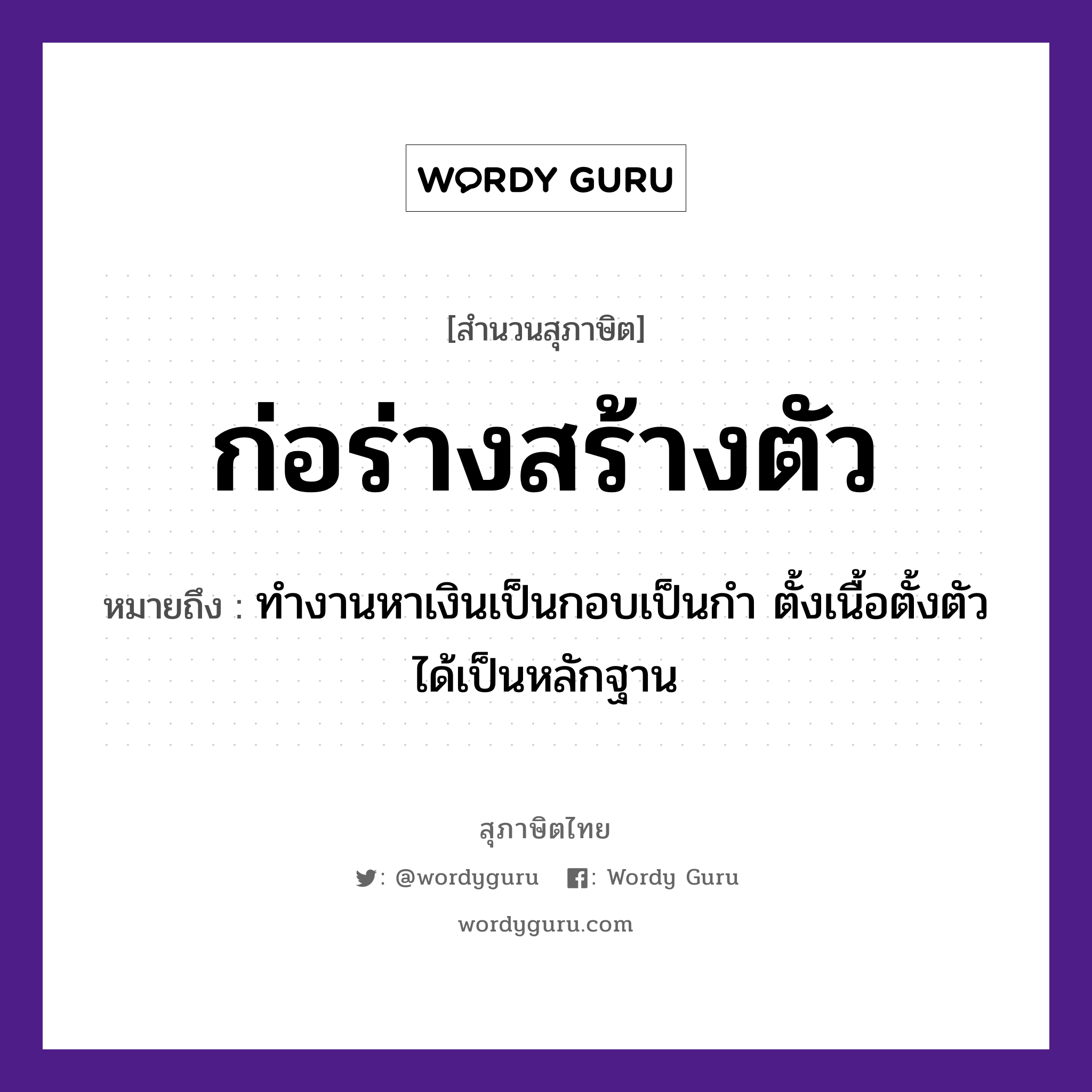 คำพังเพย: ก่อร่างสร้างตัว หมายถึงอะไร?, หมายถึง ทำงานหาเงินเป็นกอบเป็นกำ ตั้งเนื้อตั้งตัวได้เป็นหลักฐาน