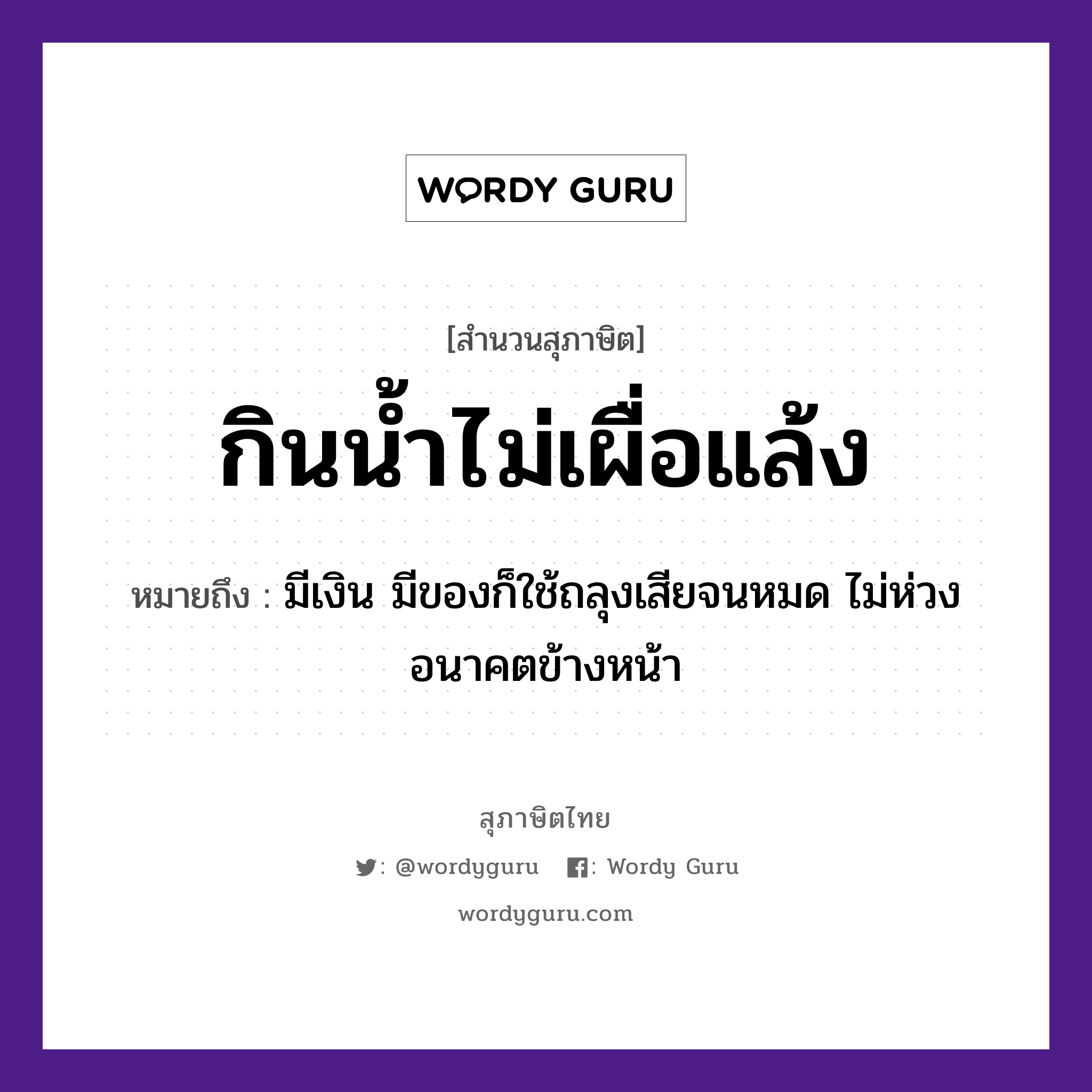 คำพังเพย: กินน้ำไม่เผื่อแล้ง หมายถึงอะไร?, หมายถึง มีเงิน มีของก็ใช้ถลุงเสียจนหมด ไม่ห่วงอนาคตข้างหน้า