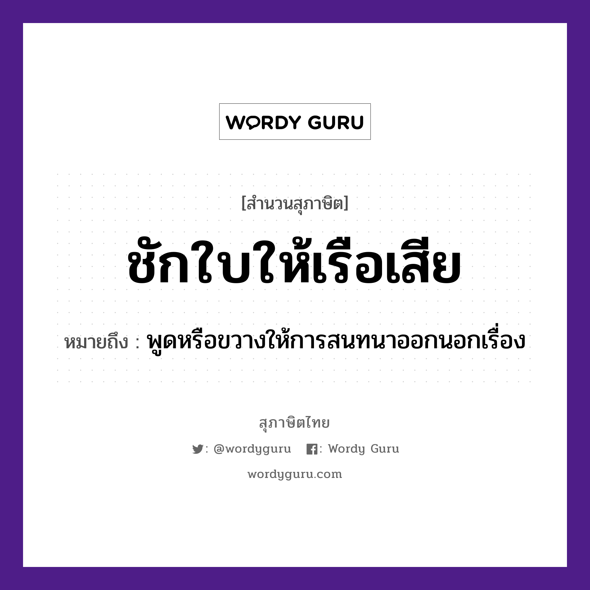 คำพังเพย: ชักใบให้เรือเสีย หมายถึงอะไร?, หมายถึง พูดหรือขวางให้การสนทนาออกนอกเรื่อง คำกริยา ชัก ยานพาหนะ เรือ