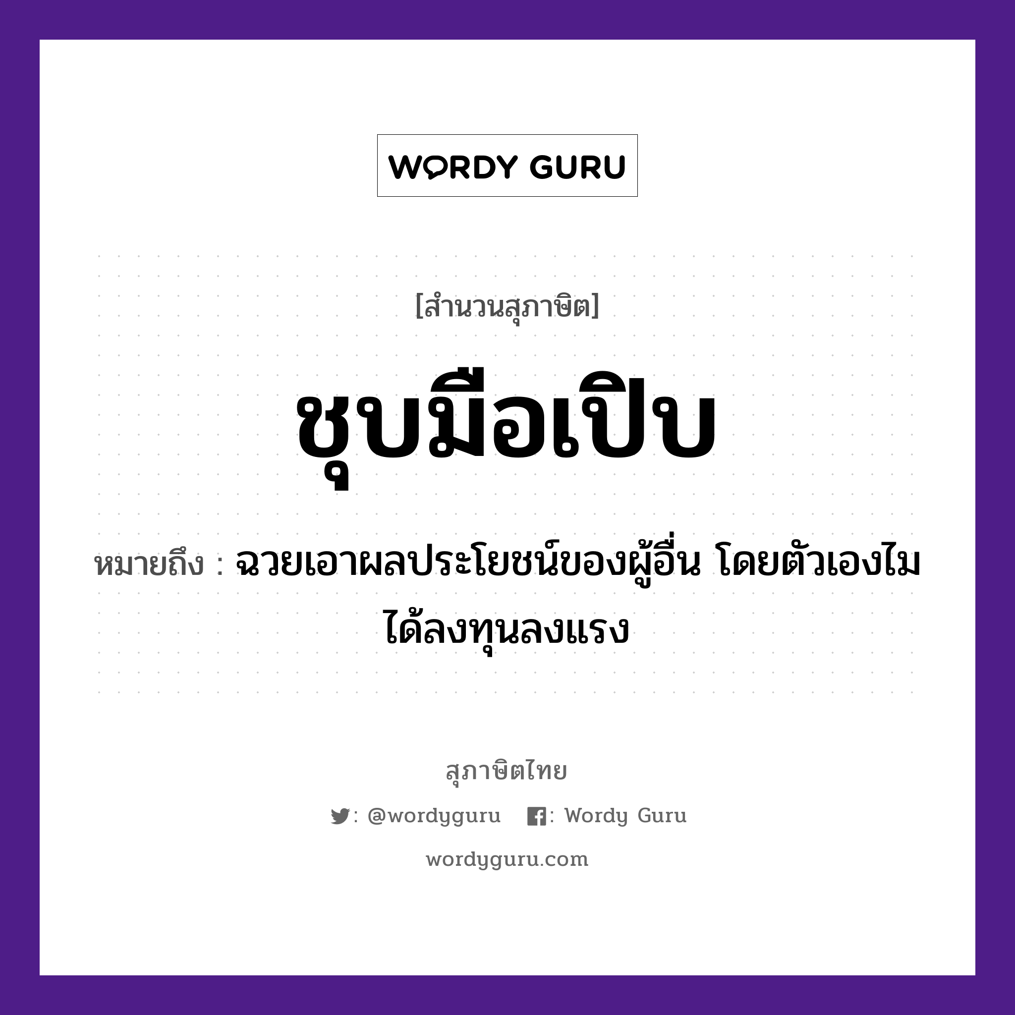 คำพังเพย: ชุบมือเปิบ หมายถึงอะไร?, หมายถึง ฉวยเอาผลประโยชน์ของผู้อื่น โดยตัวเองไมได้ลงทุนลงแรง