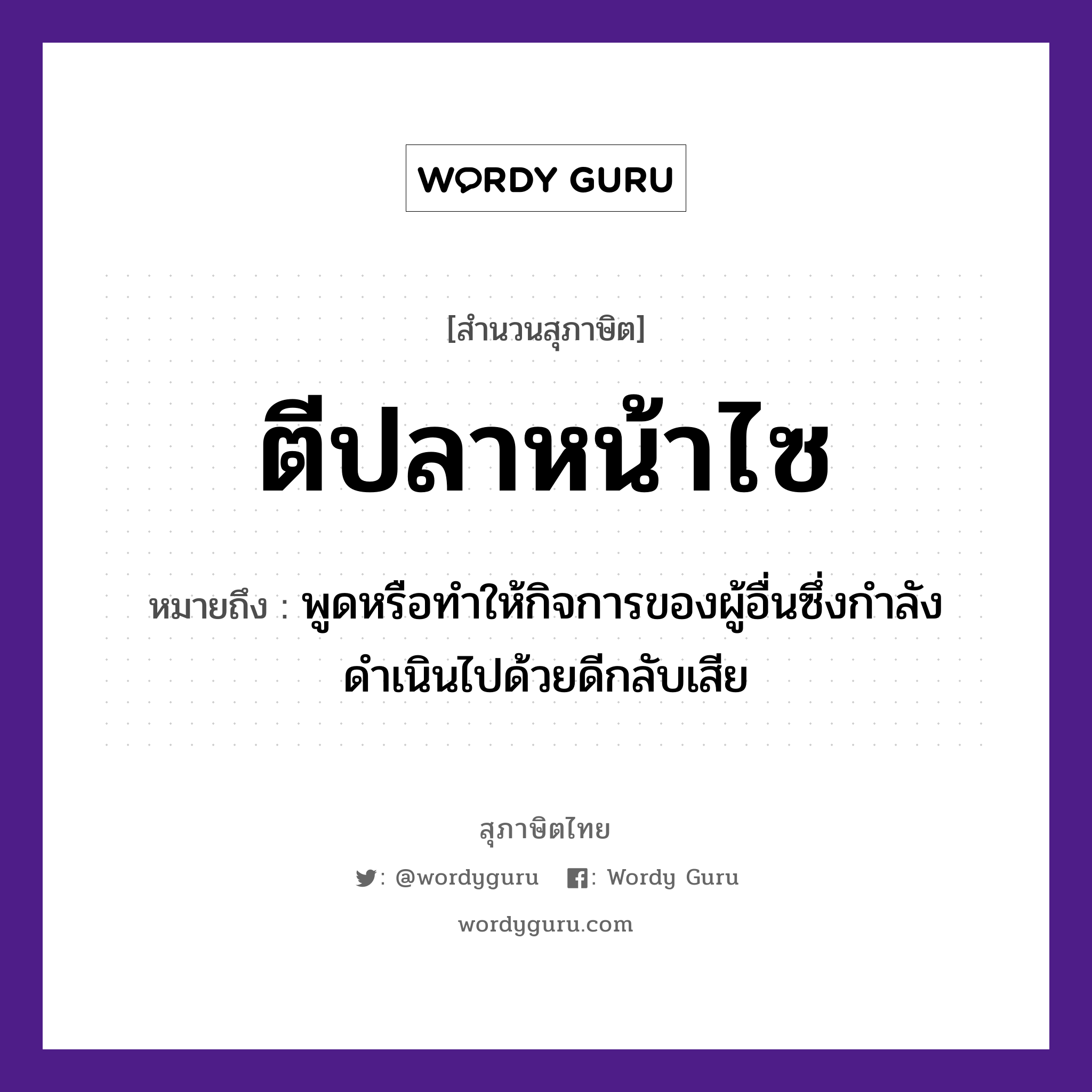 คำพังเพย: ตีปลาหน้าไซ หมายถึงอะไร?, หมายถึง พูดหรือทำให้กิจการของผู้อื่นซึ่งกำลังดำเนินไปด้วยดีกลับเสีย