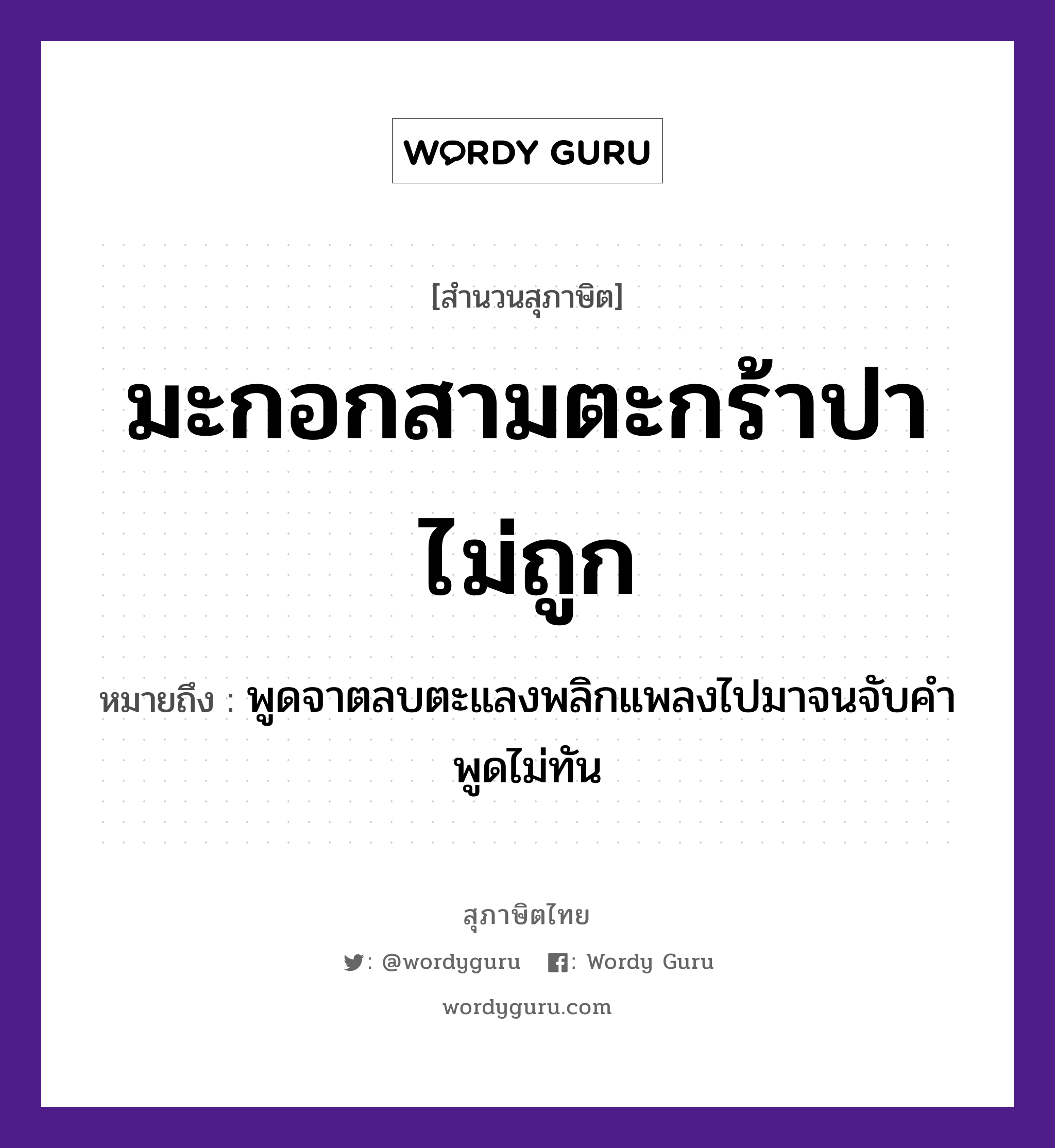 คำพังเพย: มะกอกสามตะกร้าปาไม่ถูก หมายถึงอะไร?, หมายถึง พูดจาตลบตะแลงพลิกแพลงไปมาจนจับคำพูดไม่ทัน คำกริยา จับ