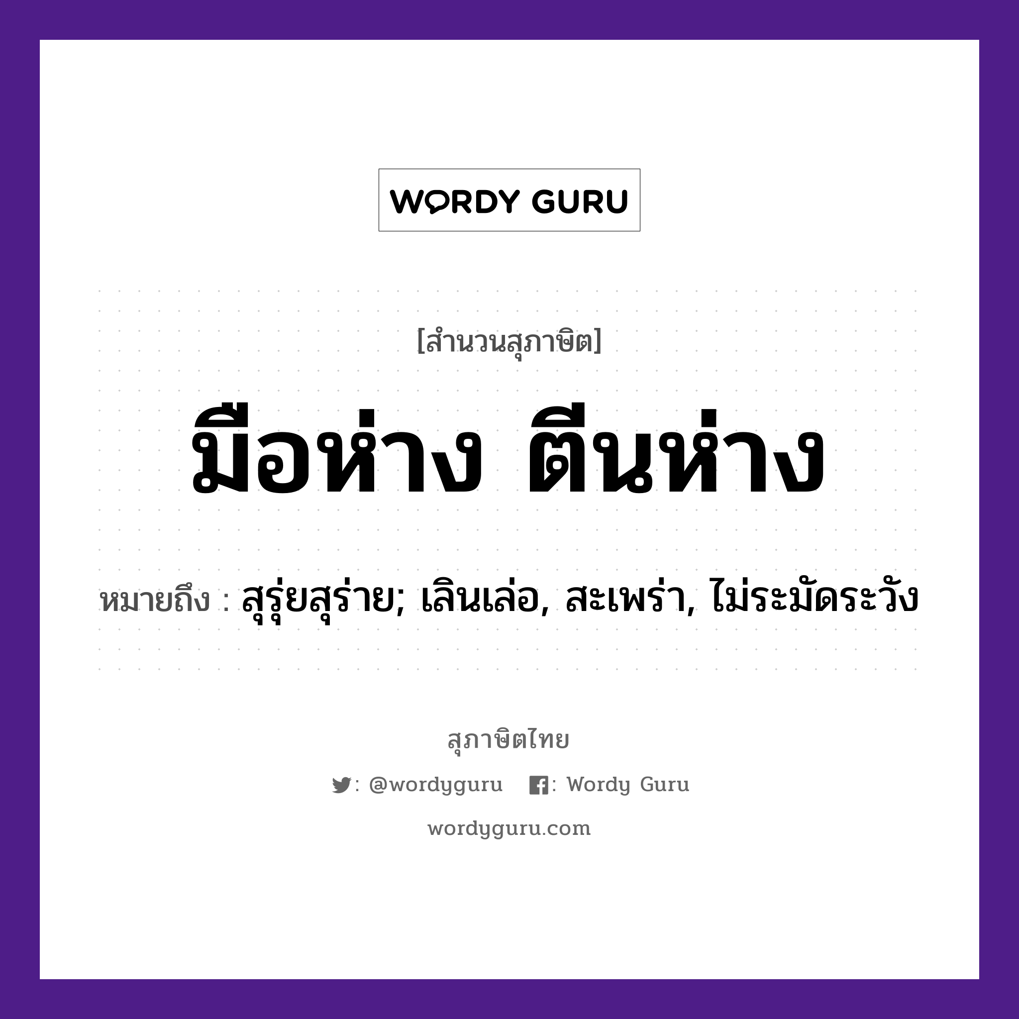 คำพังเพย: มือห่าง ตีนห่าง หมายถึงอะไร?, หมายถึง สุรุ่ยสุร่าย; เลินเล่อ, สะเพร่า, ไม่ระมัดระวัง อวัยวะ มือ, ตีน