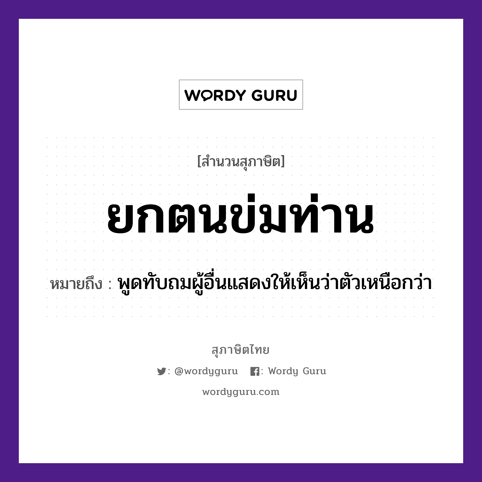 คำพังเพย: ยกตนข่มท่าน หมายถึงอะไร?, หมายถึง พูดทับถมผู้อื่นแสดงให้เห็นว่าตัวเหนือกว่า อวัยวะ ตัว