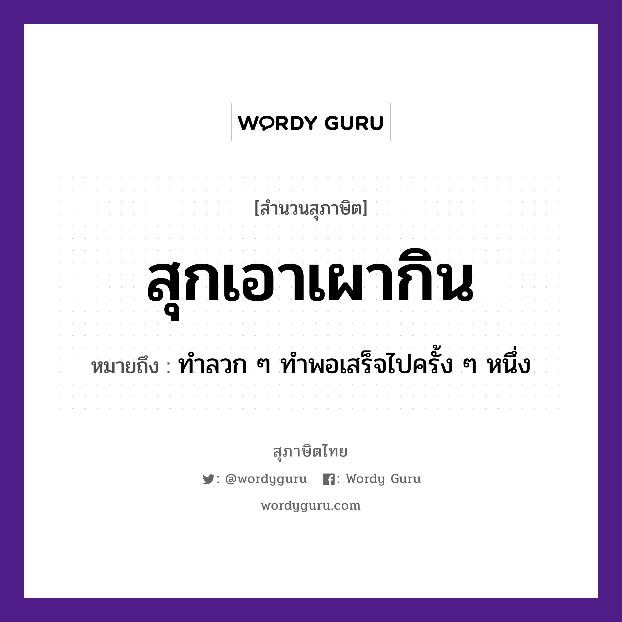 คำพังเพย: สุกเอาเผากิน หมายถึงอะไร?, หมายถึง ทำลวก ๆ ทำพอเสร็จไปครั้ง ๆ หนึ่ง